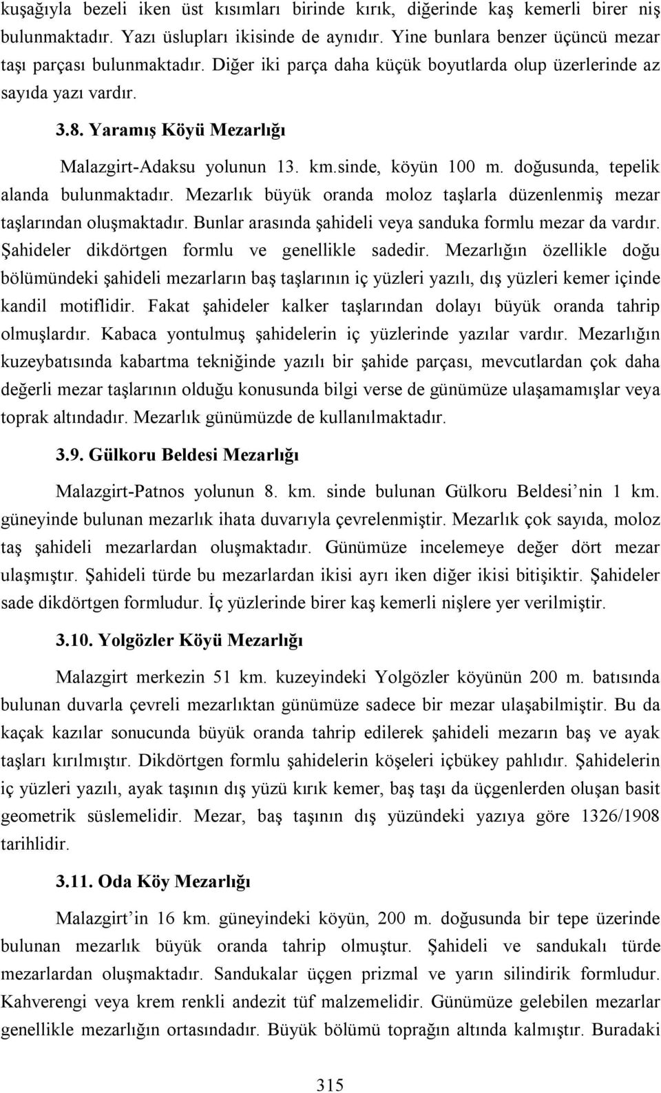 Mezarlık büyük oranda moloz taşlarla düzenlenmiş mezar taşlarından oluşmaktadır. Bunlar arasında şahideli veya sanduka formlu mezar da vardır. Şahideler dikdörtgen formlu ve genellikle sadedir.