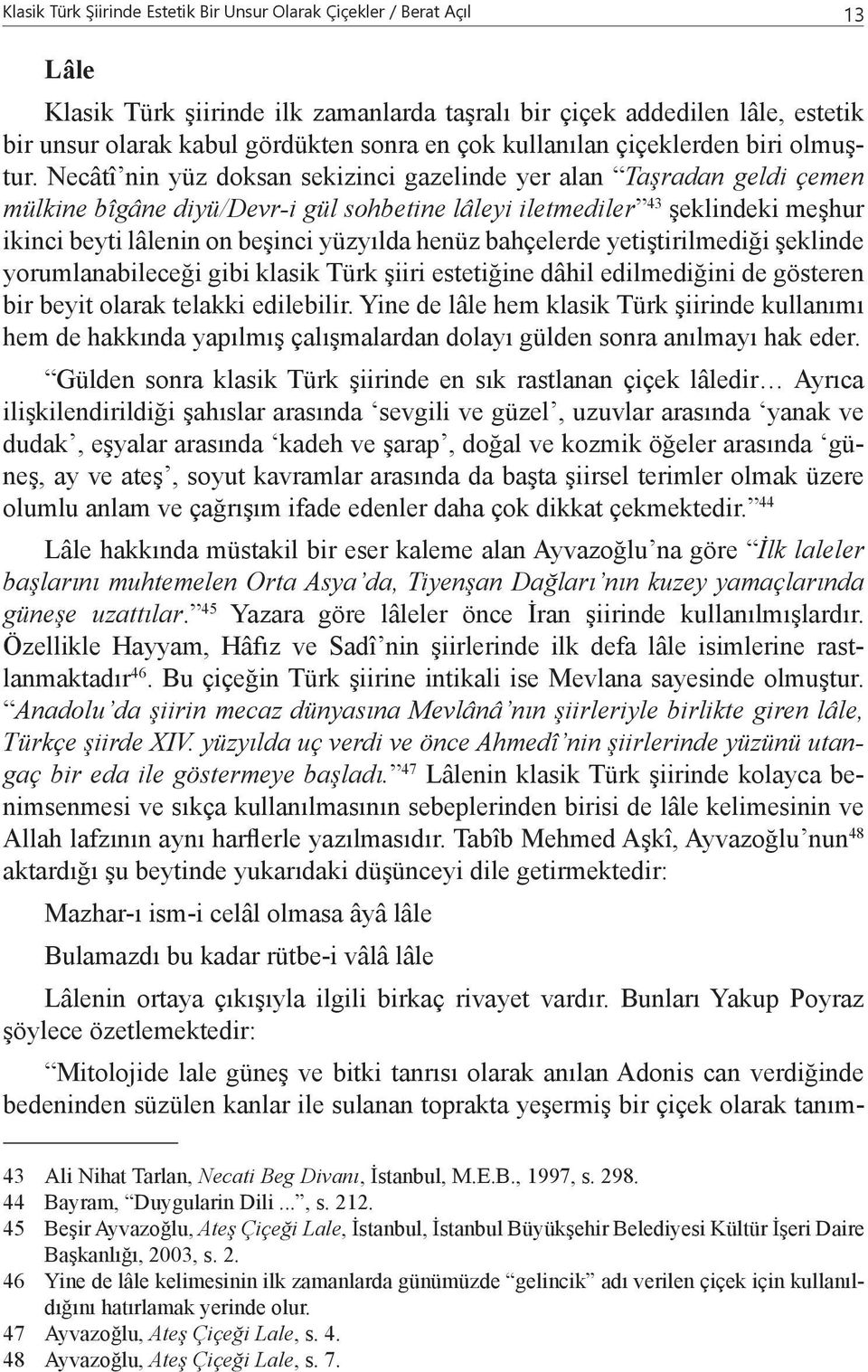 Necâtî nin yüz doksan sekizinci gazelinde yer alan Taşradan geldi çemen mülkine bîgâne diyü/devr-i gül sohbetine lâleyi iletmediler 43 şeklindeki meşhur ikinci beyti lâlenin on beşinci yüzyılda henüz