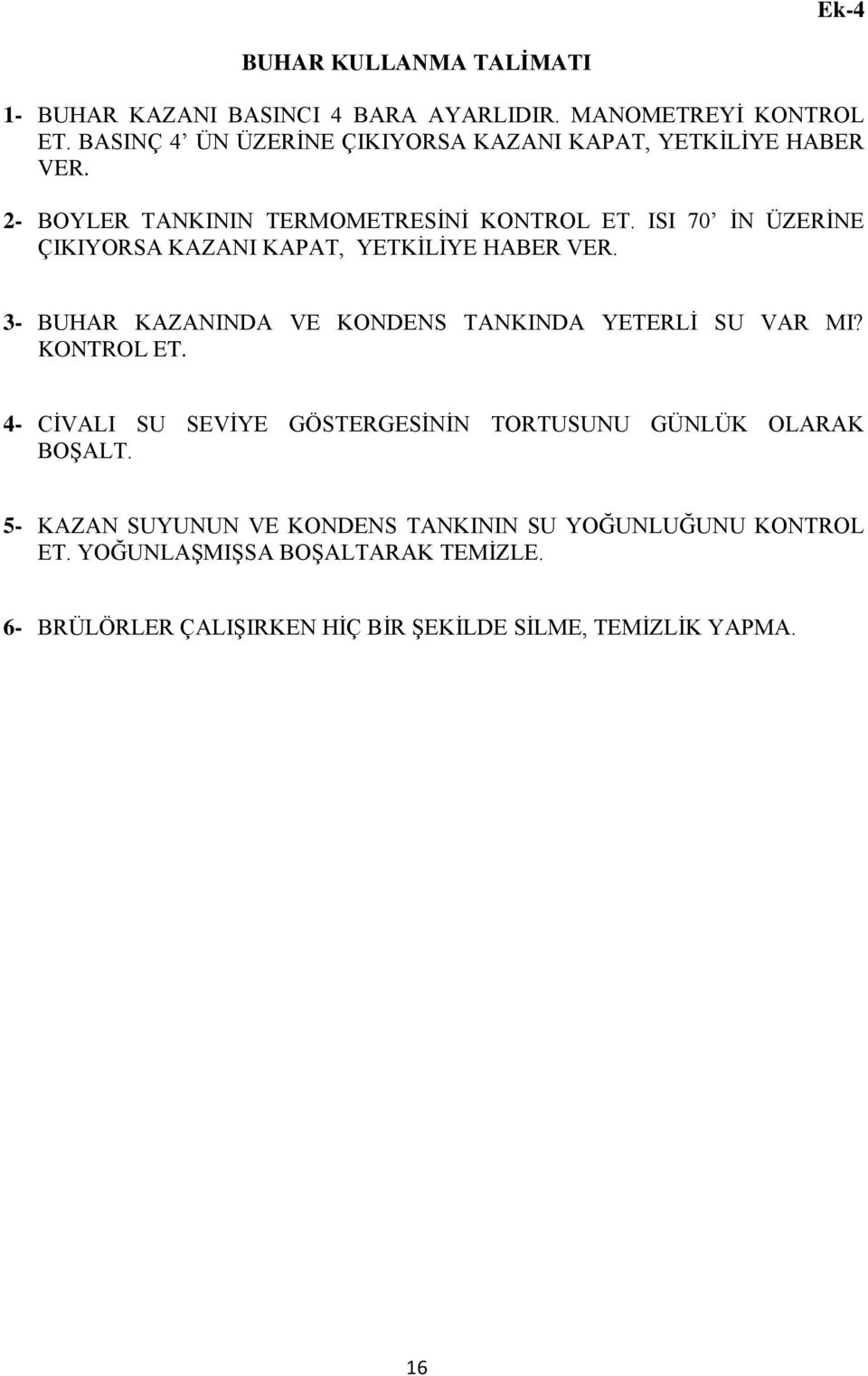 ISI 70 İN ÜZERİNE ÇIKIYORSA KAZANI KAPAT, YETKİLİYE HABER VER. 3- BUHAR KAZANINDA VE KONDENS TANKINDA YETERLİ SU VAR MI? KONTROL ET.