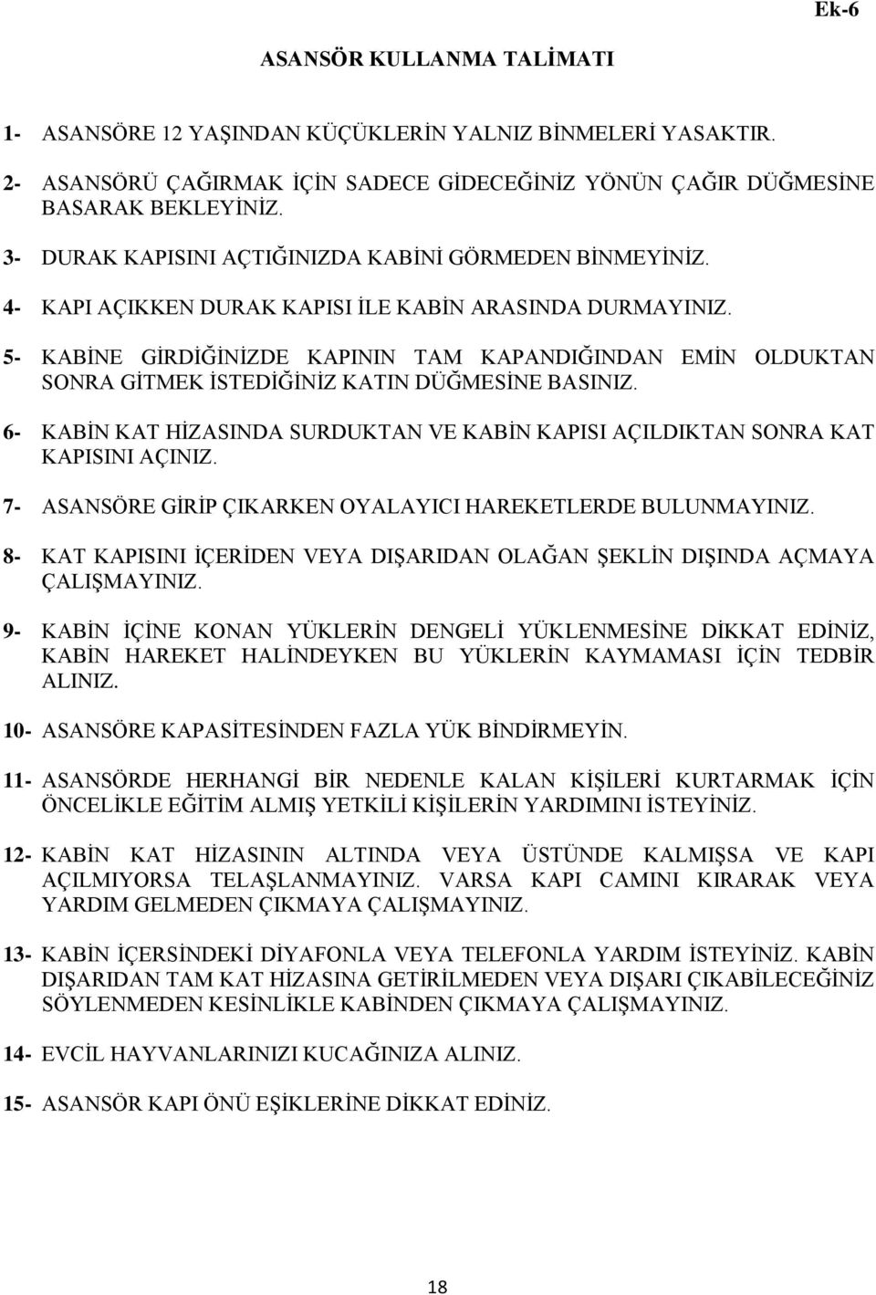 5- KABİNE GİRDİĞİNİZDE KAPININ TAM KAPANDIĞINDAN EMİN OLDUKTAN SONRA GİTMEK İSTEDİĞİNİZ KATIN DÜĞMESİNE BASINIZ. 6- KABİN KAT HİZASINDA SURDUKTAN VE KABİN KAPISI AÇILDIKTAN SONRA KAT KAPISINI AÇINIZ.