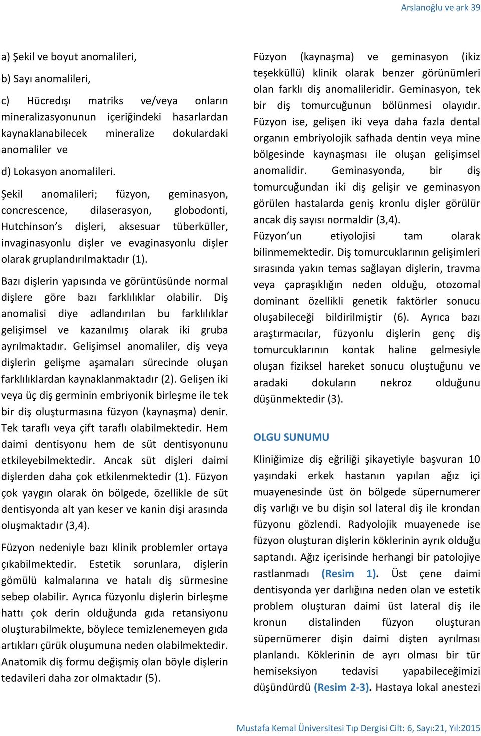 Şekil anomalileri; füzyon, geminasyon, concrescence, dilaserasyon, globodonti, Hutchinson s dişleri, aksesuar tüberküller, invaginasyonlu dişler ve evaginasyonlu dişler olarak gruplandırılmaktadır