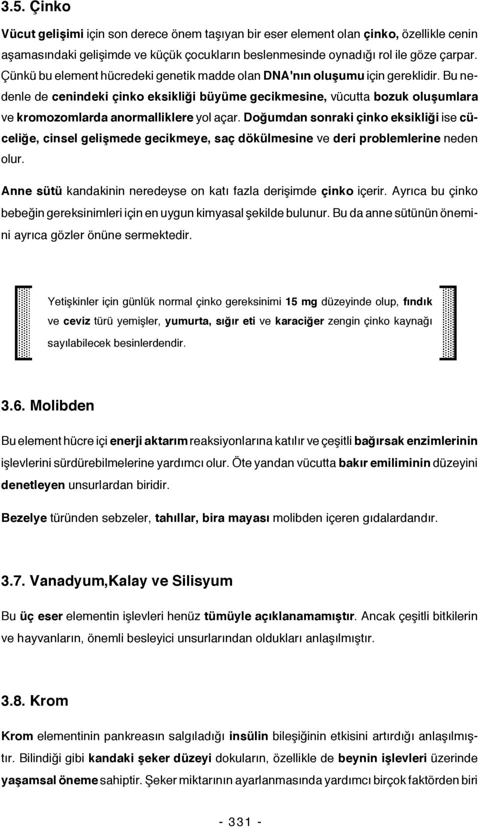 Bu nedenle de cenindeki çinko eksikliği büyüme gecikmesine, vücutta bozuk oluşumlara ve kromozomlarda anormalliklere yol açar.