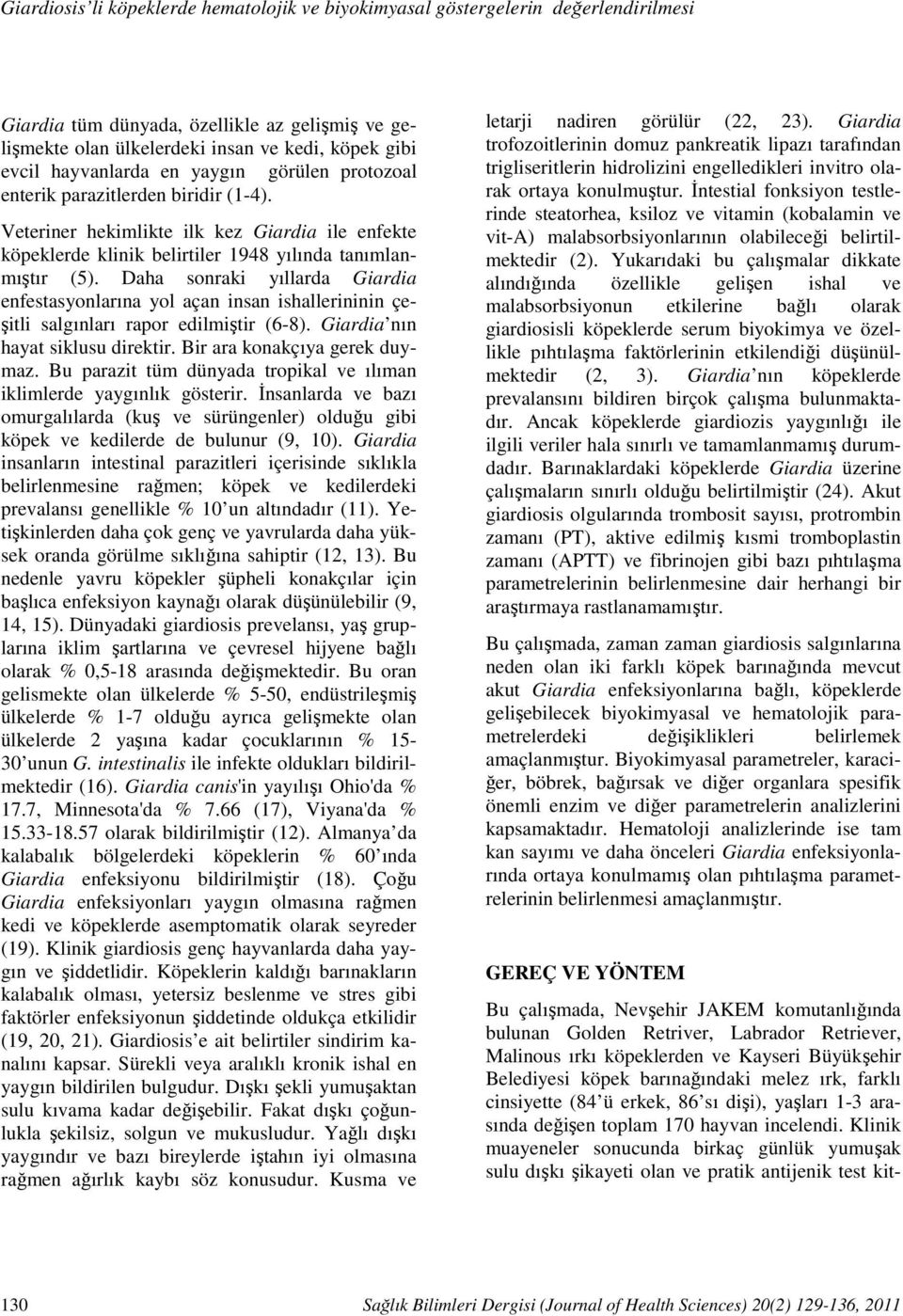 Veteriner hekimlikte ilk kez Giardia ile enfekte köpeklerde klinik belirtiler 1948 yılında tanımlanmıştır (5).