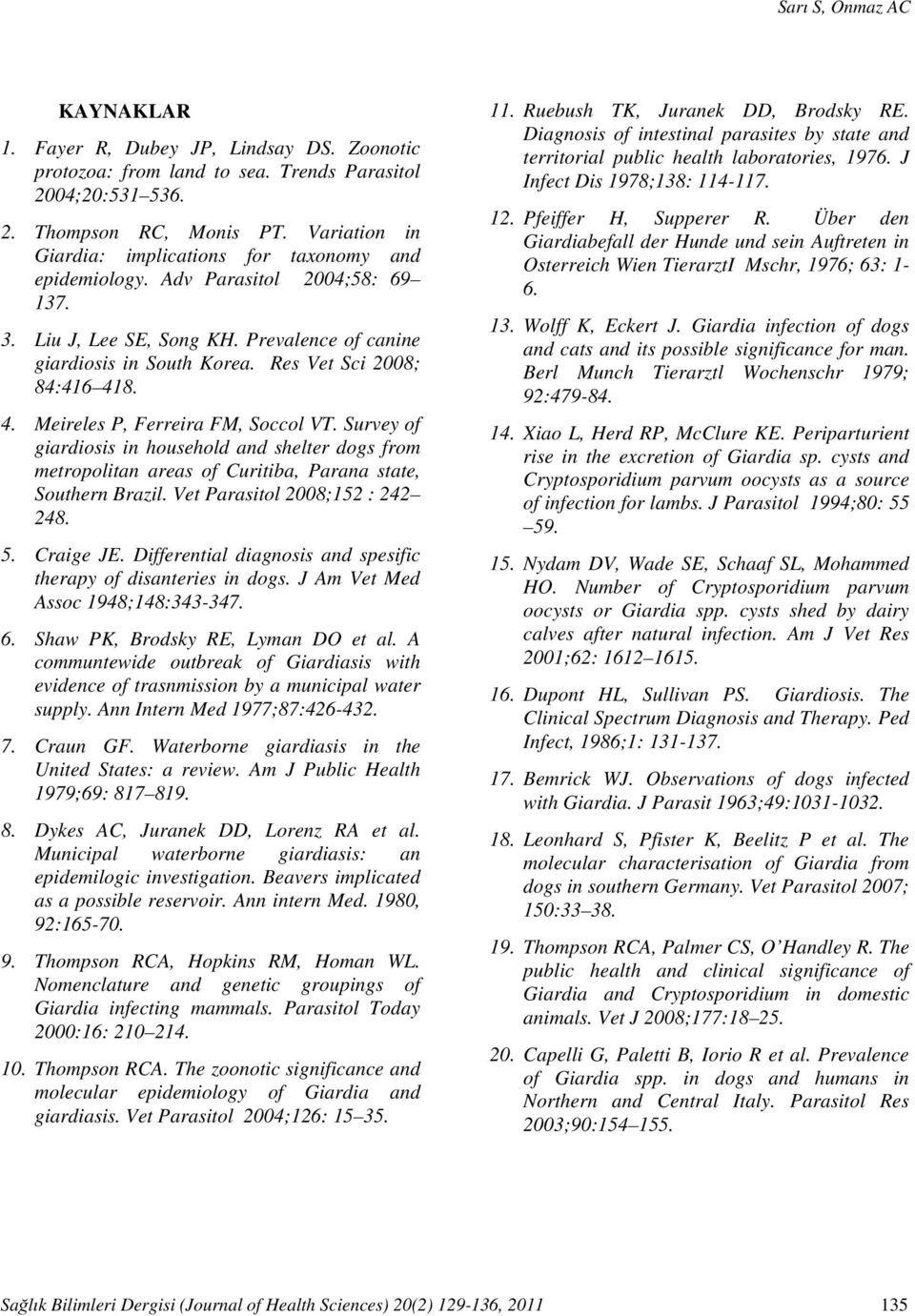 Res Vet Sci 2008; 84:416 418. 4. Meireles P, Ferreira FM, Soccol VT. Survey of giardiosis in household and shelter dogs from metropolitan areas of Curitiba, Parana state, Southern Brazil.