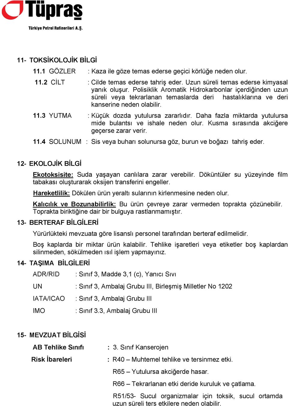 Daha fazla miktarda yutulursa mide bulantsı ve ishale neden olur. Kusma sırasında akciğere geçerse zarar verir. 11.4 SOLUNUM : Sis veya buharı solunursa göz, burun ve boğazı tahriş eder.