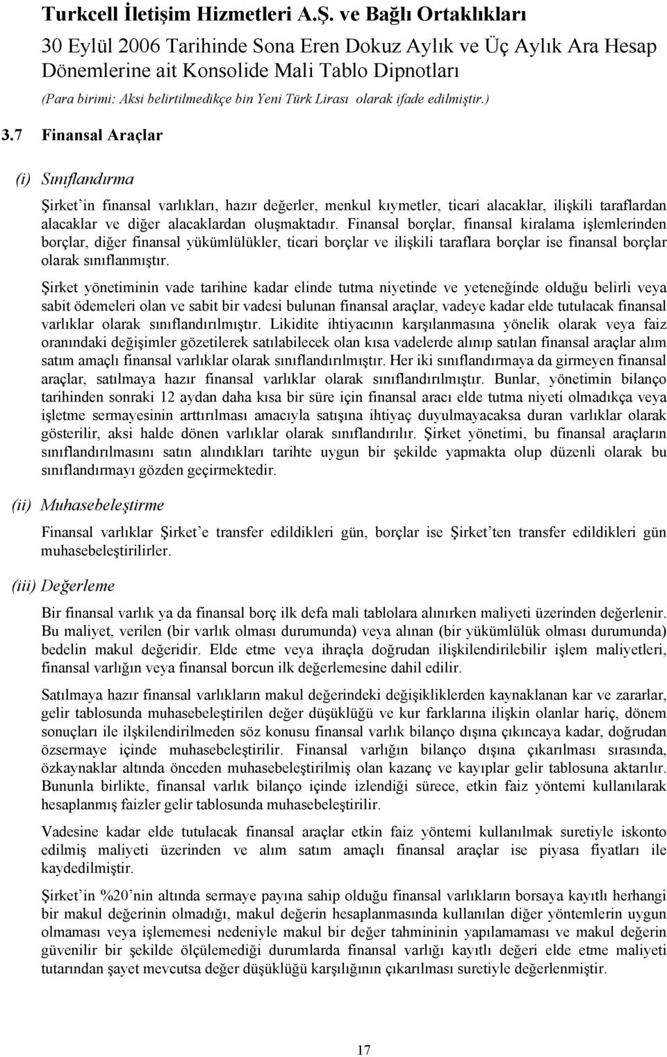 Finansal borçlar, finansal kiralama işlemlerinden borçlar, diğer finansal yükümlülükler, ticari borçlar ve ilişkili taraflara borçlar ise finansal borçlar olarak sınıflanmıştır.