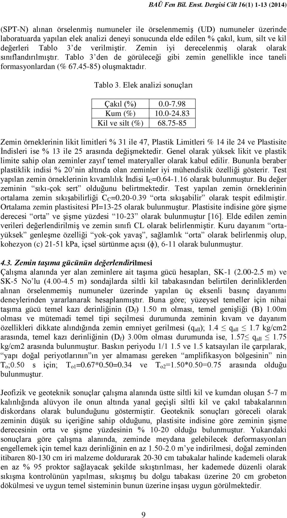 0-7.98 Kum (%) 10.0-24.83 Kil ve silt (%) 68.75-85 Zemin örneklerinin likit limitleri % 31 ile 47, Plastik Limitleri % 14 ile 24 ve Plastisite İndisleri ise % 13 ile 25 arasında değişmektedir.