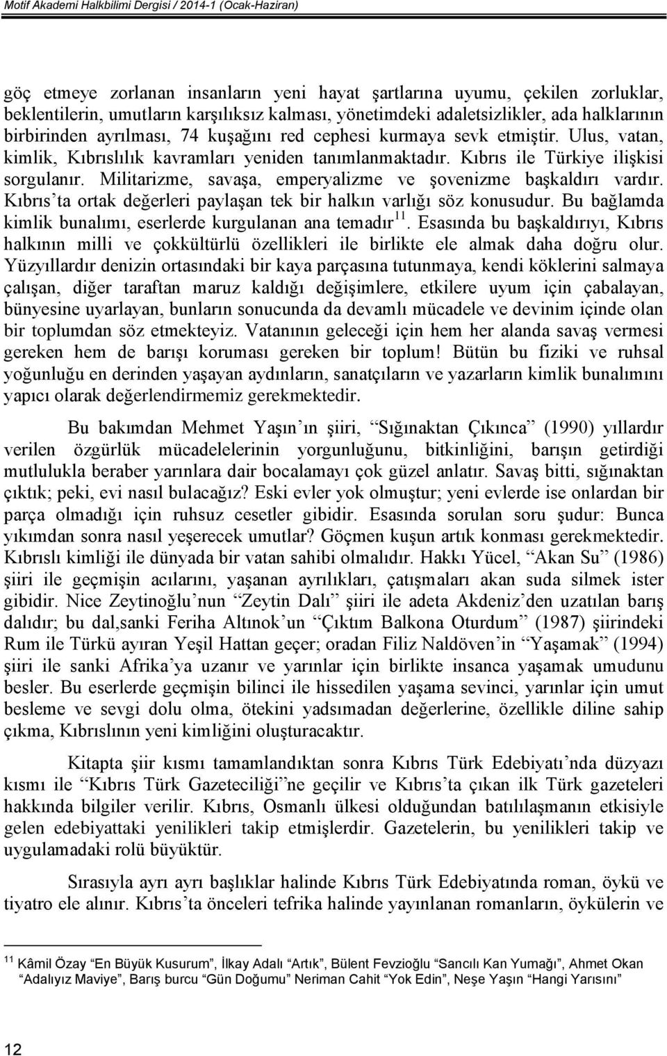 Kıbrıs ile Türkiye ilişkisi sorgulanır. Militarizme, savaşa, emperyalizme ve şovenizme başkaldırı vardır. Kıbrıs ta ortak değerleri paylaşan tek bir halkın varlığı söz konusudur.