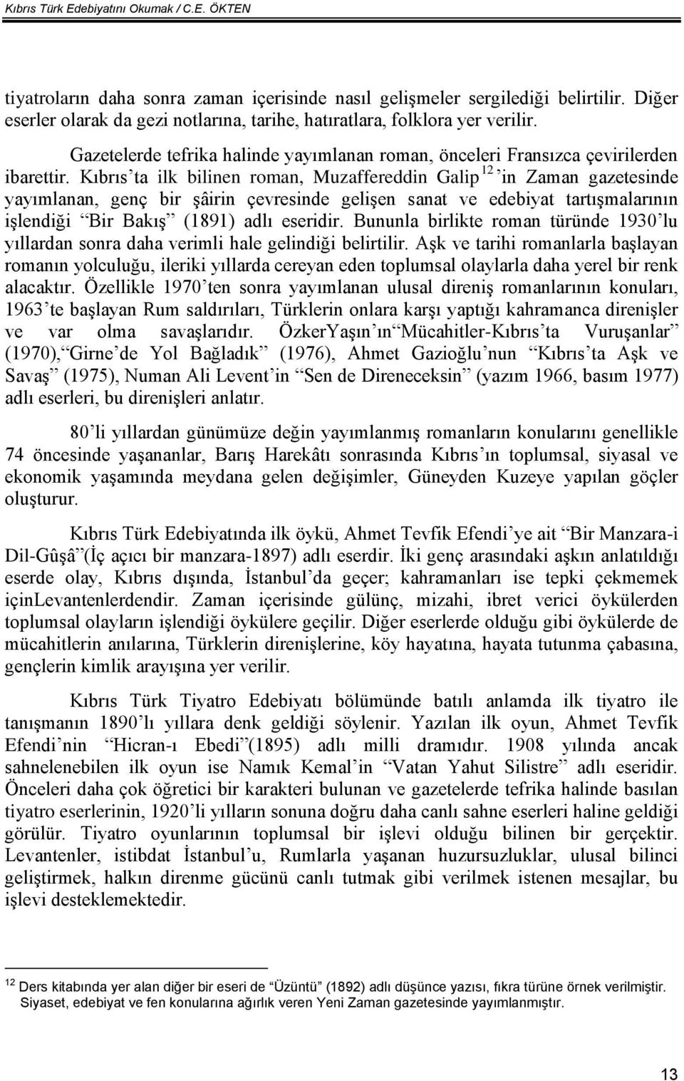 Kıbrıs ta ilk bilinen roman, Muzaffereddin Galip 12 in Zaman gazetesinde yayımlanan, genç bir şâirin çevresinde gelişen sanat ve edebiyat tartışmalarının işlendiği Bir Bakış (1891) adlı eseridir.