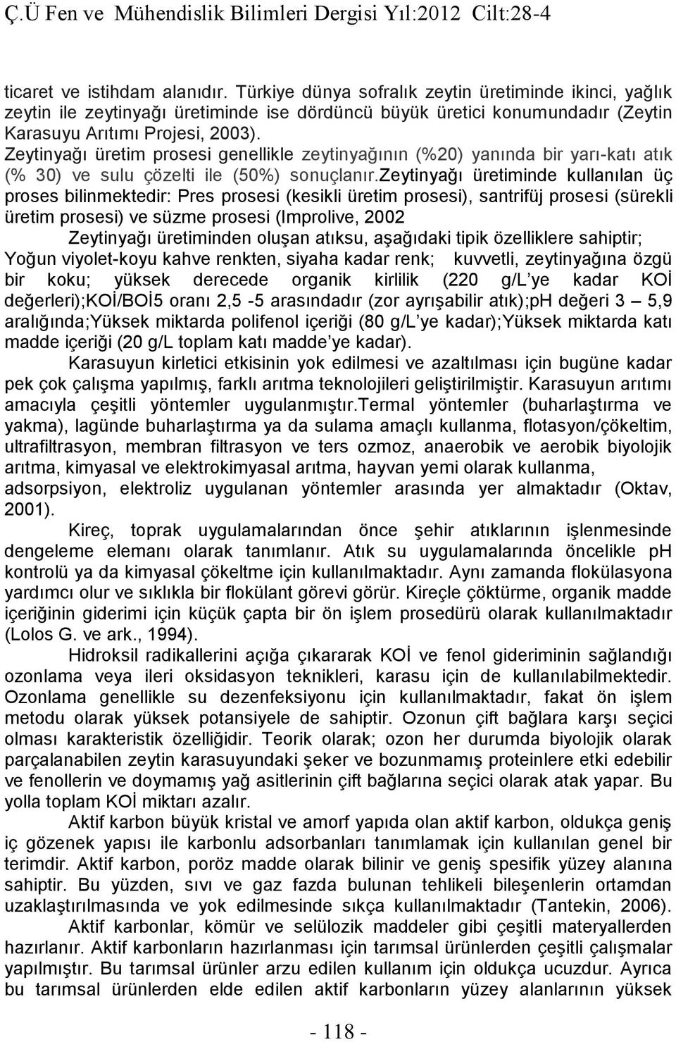 zeytinyağı üretiminde kullanılan üç proses bilinmektedir: Pres prosesi (kesikli üretim prosesi), santrifüj prosesi (sürekli üretim prosesi) ve süzme prosesi (Improlive, 2002 Zeytinyağı üretiminden