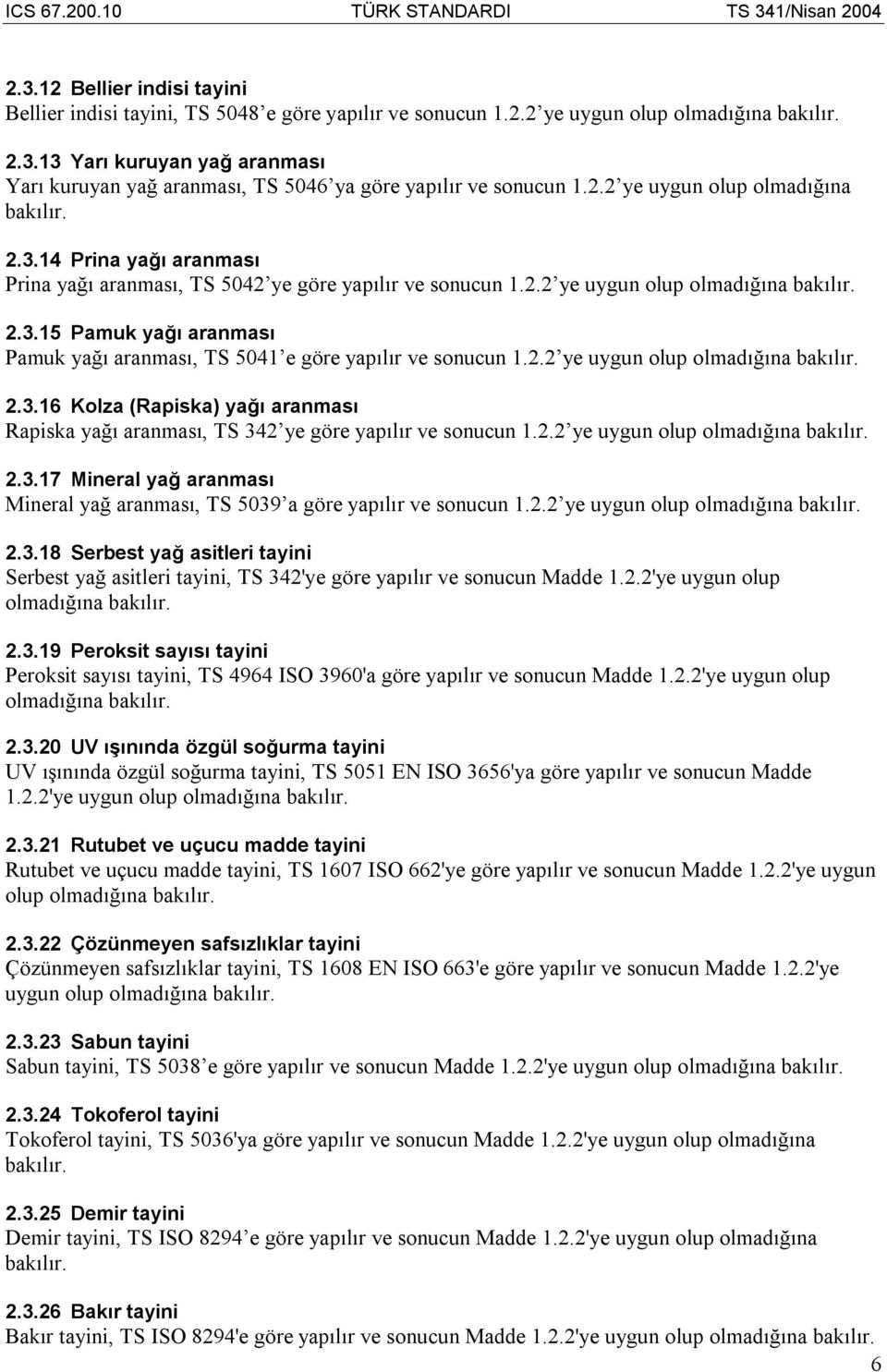 2.2 ye uygun olup 2.3.16 Kolza (Rapiska) yağı aranması Rapiska yağı aranması, TS 342 ye göre yapılır ve sonucun 1.2.2 ye uygun olup 2.3.17 Mineral yağ aranması Mineral yağ aranması, TS 5039 a göre yapılır ve sonucun 1.