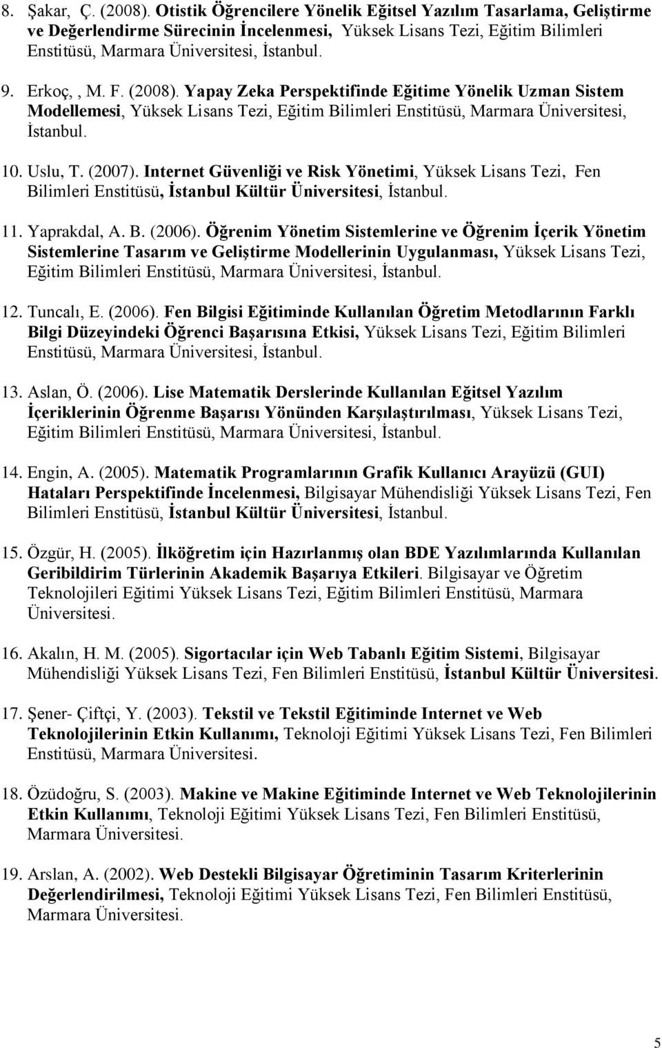 F. (2008). Yapay Zeka Perspektifinde Eğitime Yönelik Uzman Sistem Modellemesi, Yüksek Lisans Tezi, Eğitim Bilimleri Enstitüsü, Marmara Üniversitesi, İstanbul. 10. Uslu, T. (2007).