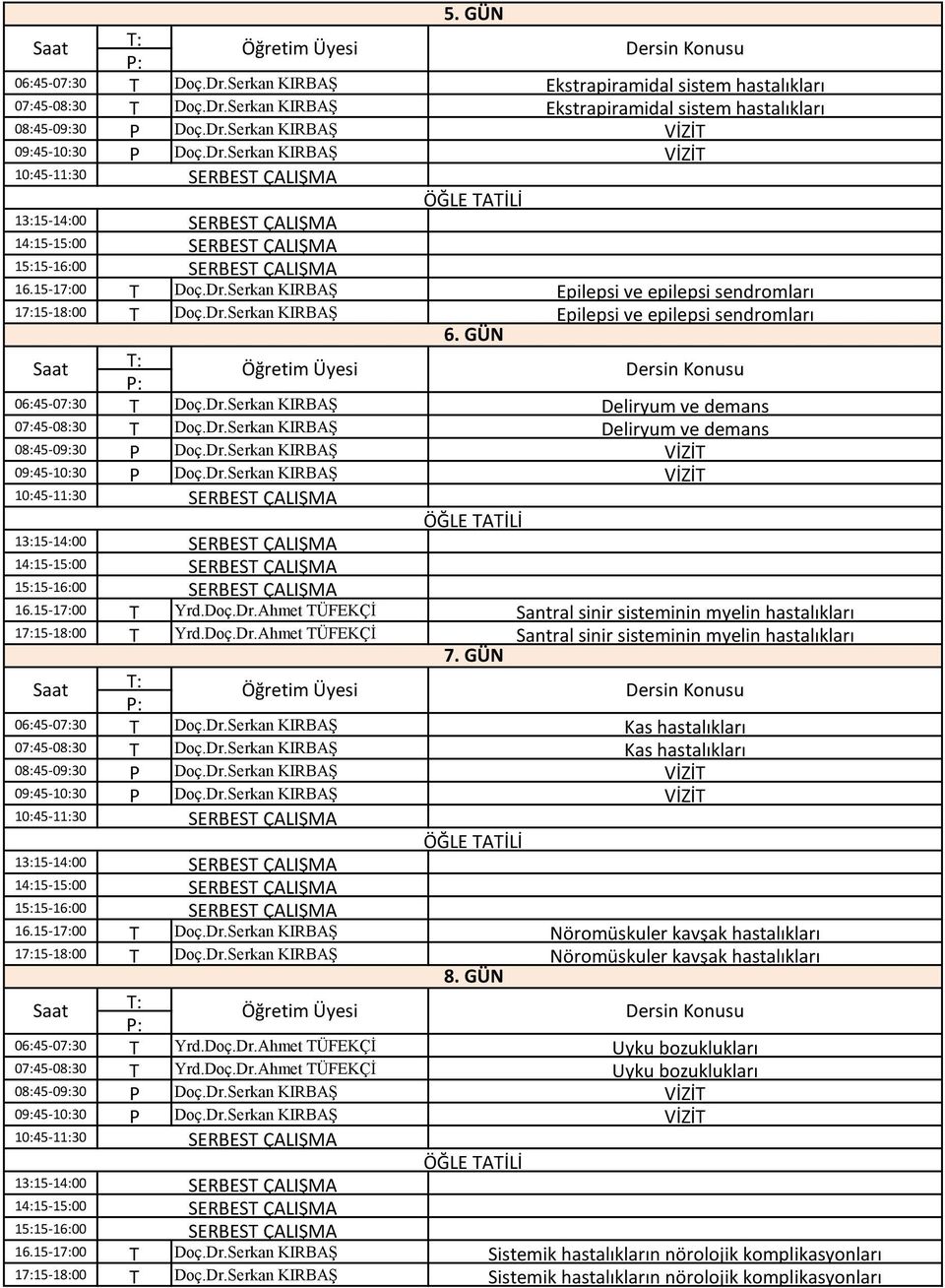 GÜN pilepsi ve epilepsi sendromları : : 06:45-07:30 Doç.Dr.Serkan KIRBŞ Deliryum ve demans 07:45-08:30 Doç.Dr.Serkan KIRBŞ Deliryum ve demans 08:45-09:30 Doç.Dr.Serkan KIRBŞ VİZİ 09:45-10:30 Doç.Dr.Serkan KIRBŞ VİZİ 10:45-11:30 13:15-14:00 14:15-15:00 15:15-16:00 16.