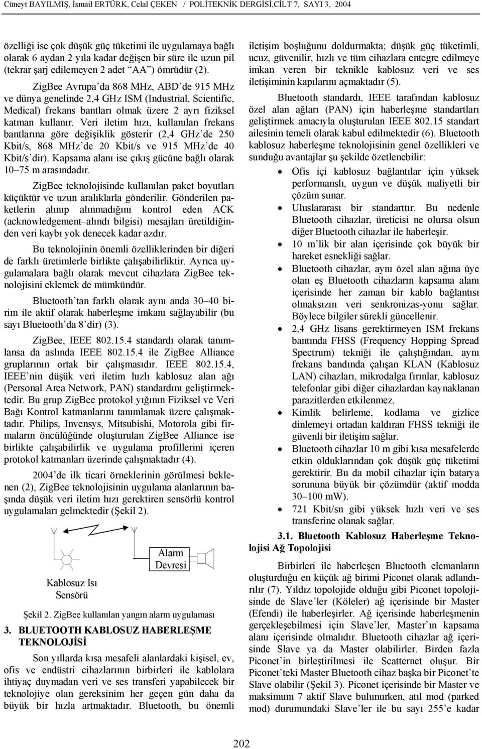 ZigBee Avrupa da 868 MHz, ABD de 915 MHz ve dünya genelinde 2,4 GHz ISM (Industrial, Scientific, Medical) frekans bantları olmak üzere 2 ayrı fiziksel katman kullanır.