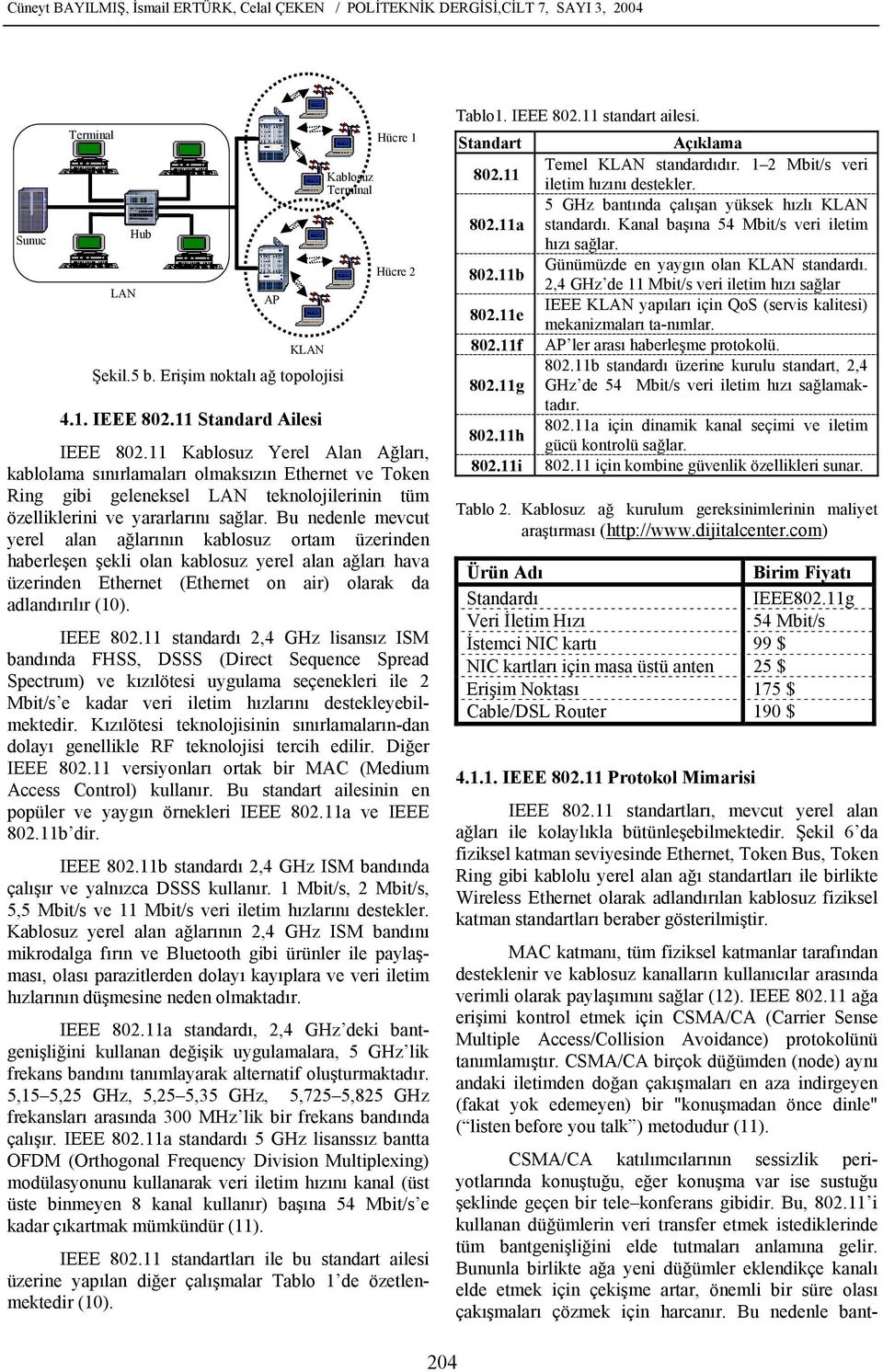 11 Kablosuz Yerel Alan Ağları, kablolama sınırlamaları olmaksızın Ethernet ve Token Ring gibi geleneksel LAN teknolojilerinin tüm özelliklerini ve yararlarını sağlar.