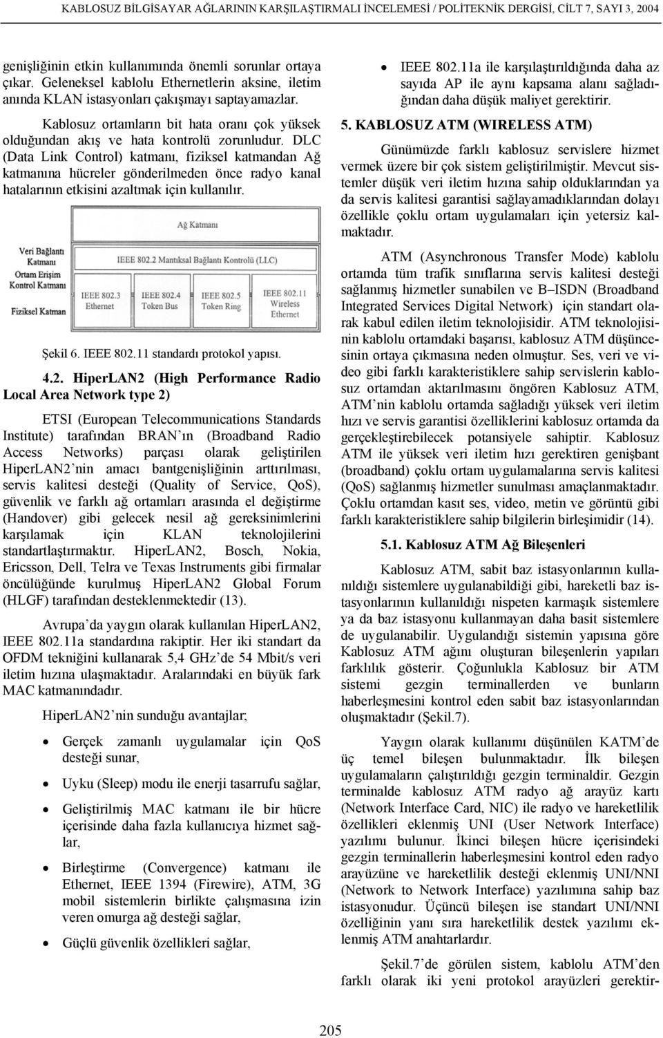 DLC (Data Link Control) katmanı, fiziksel katmandan Ağ katmanına hücreler gönderilmeden önce radyo kanal hatalarının etkisini azaltmak için kullanılır. Şekil 6. IEEE 802.11 standardı protokol yapısı.