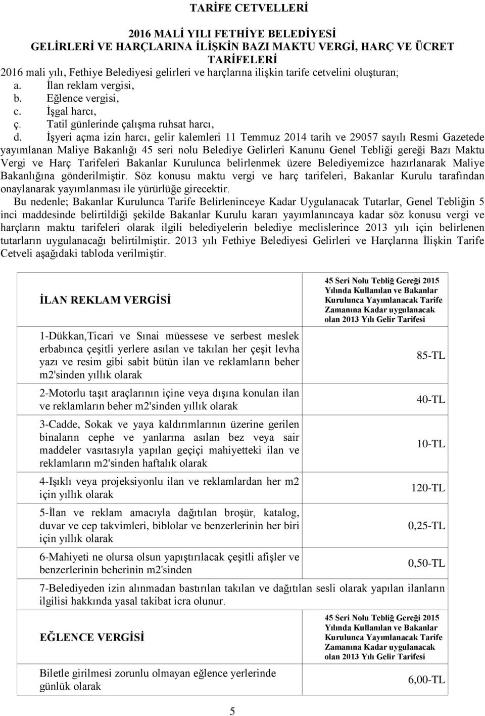 İşyeri açma izin harcı, gelir kalemleri 11 Temmuz 2014 tarih ve 29057 sayılı Resmi Gazetede yayımlanan Maliye Bakanlığı 45 seri nolu Belediye Gelirleri Kanunu Genel Tebliği gereği Bazı Maktu Vergi ve