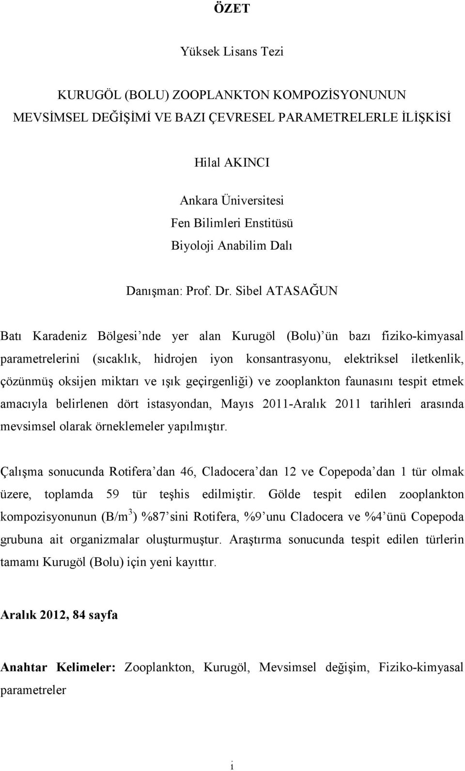 Sibel ATASAĞUN Batı Karadeniz Bölgesi nde yer alan Kurugöl (Bolu) ün bazı fiziko-kimyasal parametrelerini (sıcaklık, hidrojen iyon konsantrasyonu, elektriksel iletkenlik, çözünmüş oksijen miktarı ve