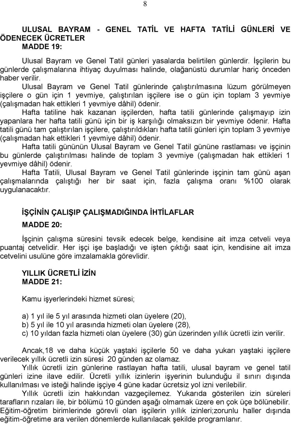 Ulusal Bayram ve Genel Tatil günlerinde çalıştırılmasına lüzum görülmeyen işçilere o gün için 1 yevmiye, çalıştırılan işçilere ise o gün için toplam 3 yevmiye (çalışmadan hak ettikleri 1 yevmiye