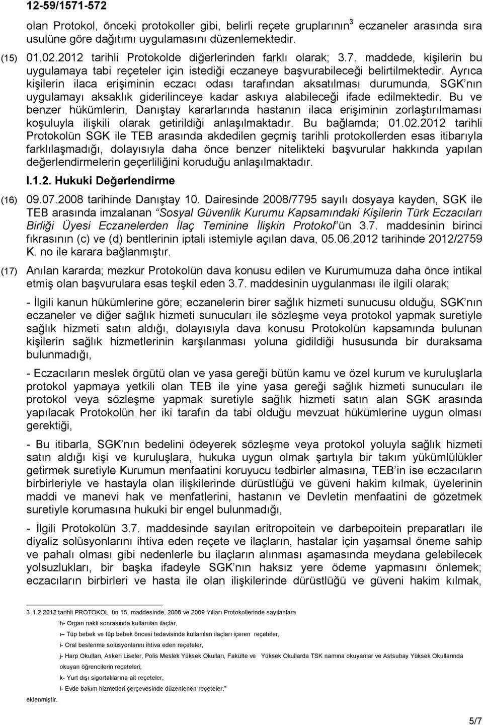 Ayrıca kişilerin ilaca erişiminin eczacı odası tarafından aksatılması durumunda, SGK nın uygulamayı aksaklık giderilinceye kadar askıya alabileceği ifade edilmektedir.