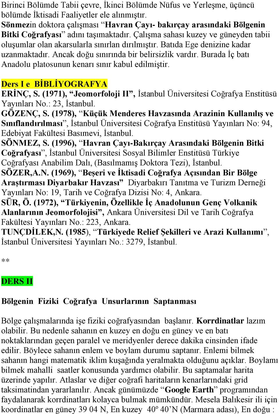 Batıda Ege denizine kadar uzanmaktadır. Ancak doğu sınırında bir belirsizlik vardır. Burada İç batı Anadolu platosunun kenarı sınır kabul edilmiştir. Ders I e BİBLİYOGRAFYA ERİNÇ, S.