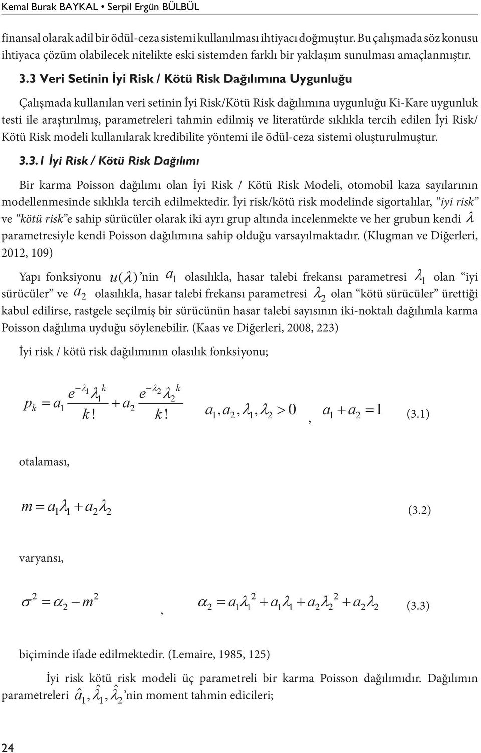 3 Veri Setinin İyi Risk / Kötü Risk Dağılımına Uygunluğu Çalışmada kullanılan veri setinin İyi Risk/Kötü Risk dağılımına uygunluğu Ki-Kare uygunluk testi ile araştırılmış, parametreleri tahmin