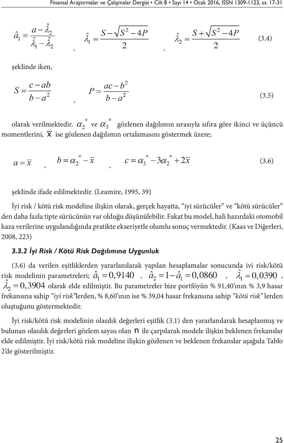 (Leamire, 1995, 39) İyi risk / kötü risk modeline ilişkin olarak, gerçek hayatta, iyi sürücüler ve kötü sürücüler den daha fazla tipte sürücünün var olduğu düşünülebilir.