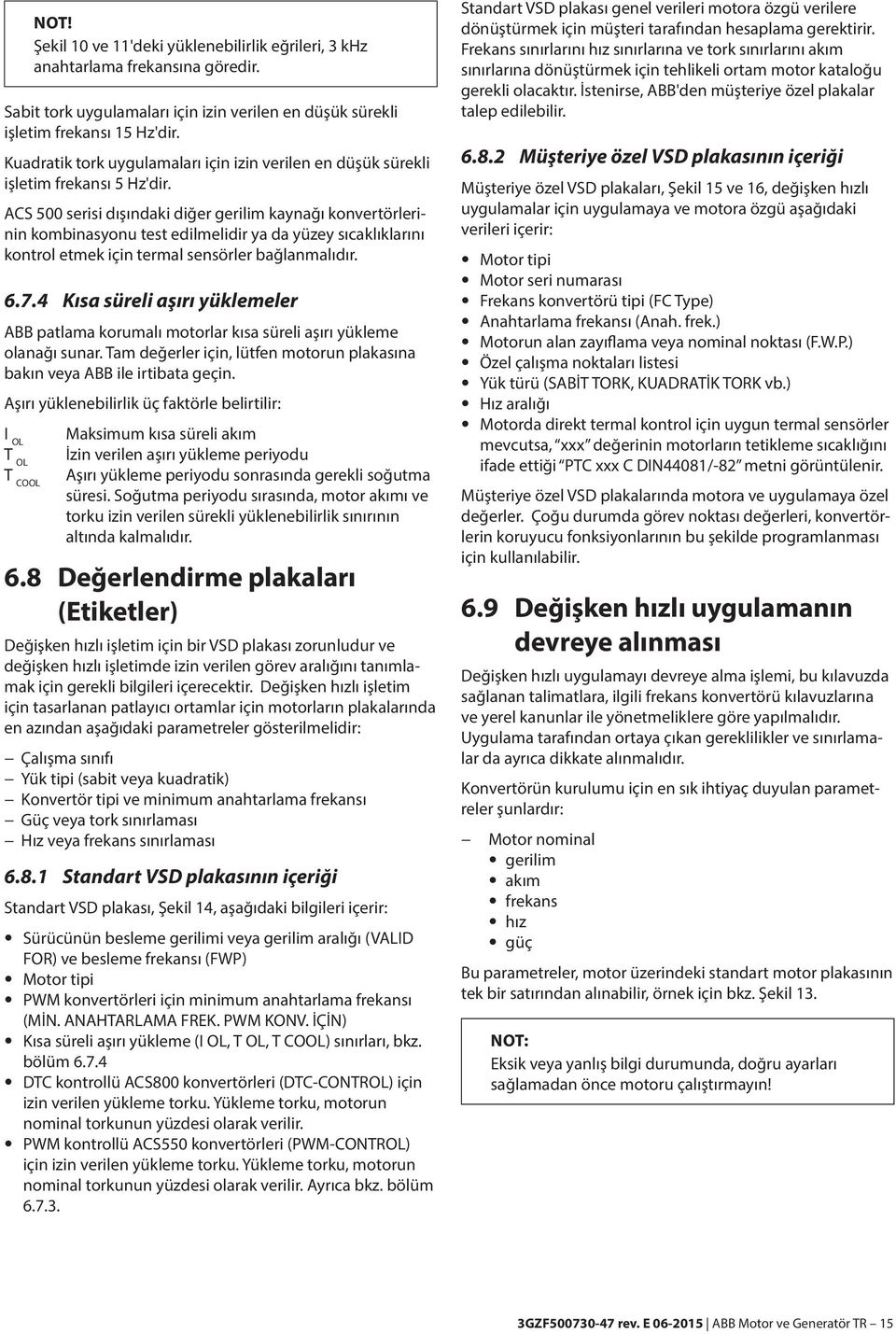 ACS 500 serisi dışındaki diğer gerilim kaynağı konvertörlerinin kombinasyonu test edilmelidir ya da yüzey sıcaklıklarını kontrol etmek için termal sensörler bağlanmalıdır. 6.7.