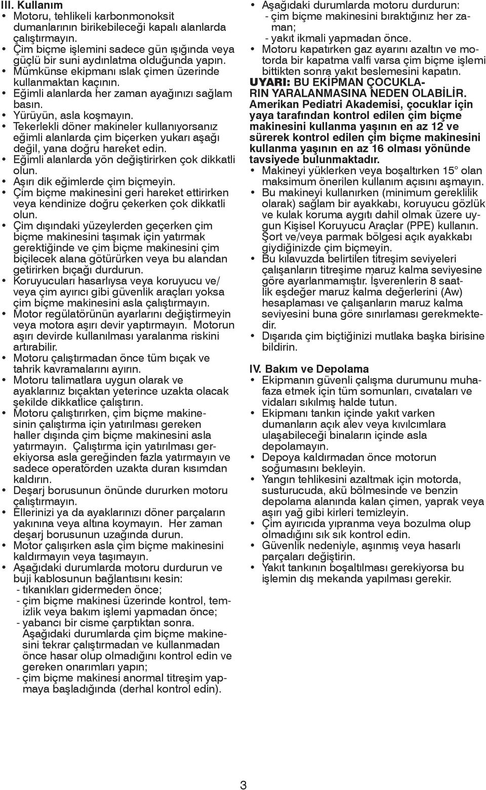 Tekerlekli döner makineler kullanıyorsanız eğimli alanlarda çim biçerken yukarı aşağı değil, yana doğru hareket edin. Eğimli alanlarda yön değiştirirken çok dikkatli olun.