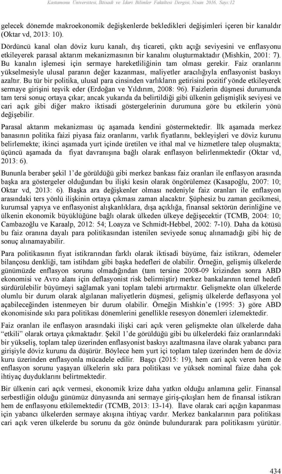 Bu kanalın işlemesi için sermaye hareketliliğinin tam olması gerekir. Faiz oranlarını yükselmesiyle ulusal paranın değer kazanması, maliyetler aracılığıyla enflasyonist baskıyı azaltır.