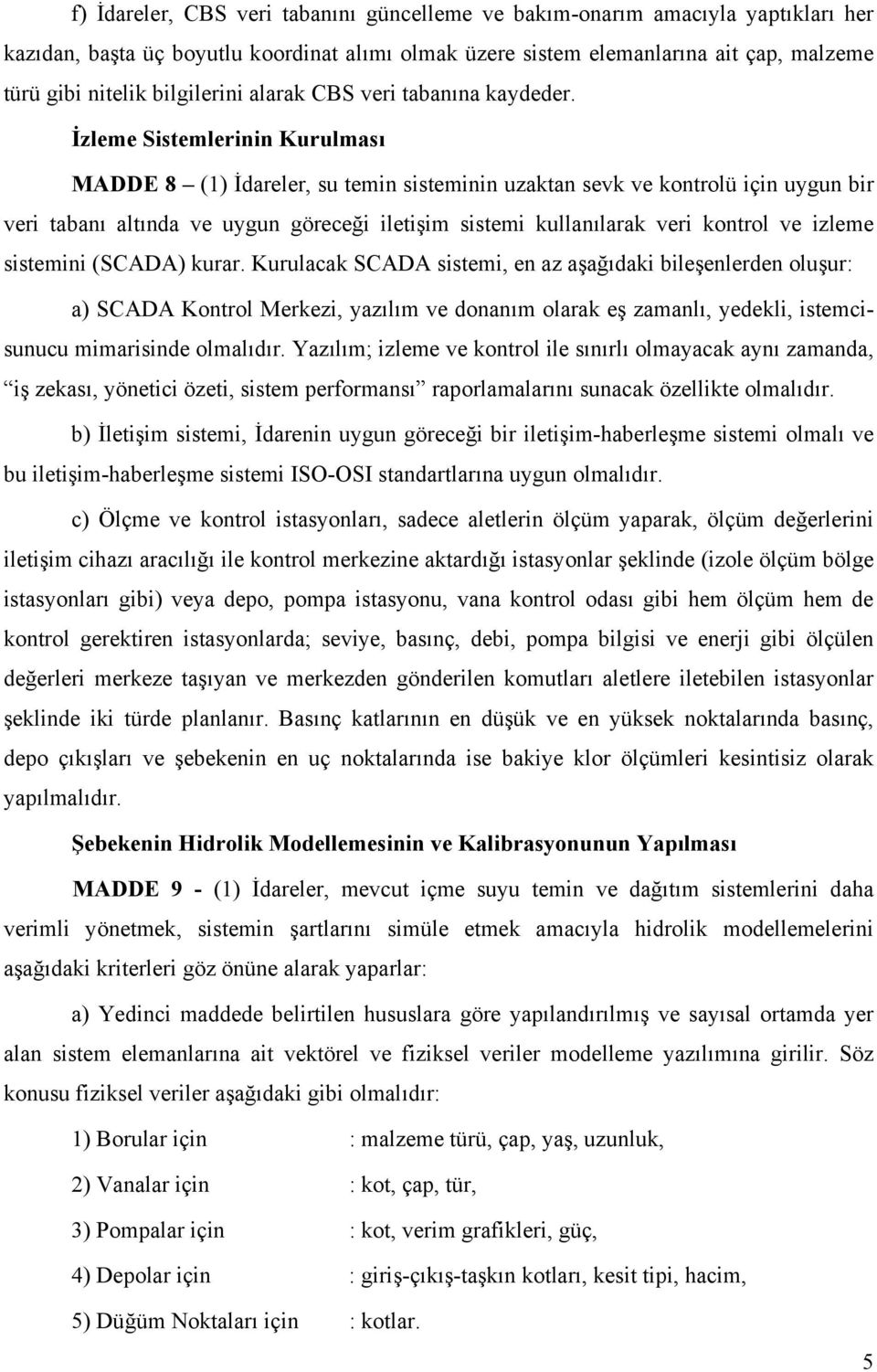 İzleme Sistemlerinin Kurulması MADDE 8 (1) İdareler, su temin sisteminin uzaktan sevk ve kontrolü için uygun bir veri tabanı altında ve uygun göreceği iletişim sistemi kullanılarak veri kontrol ve