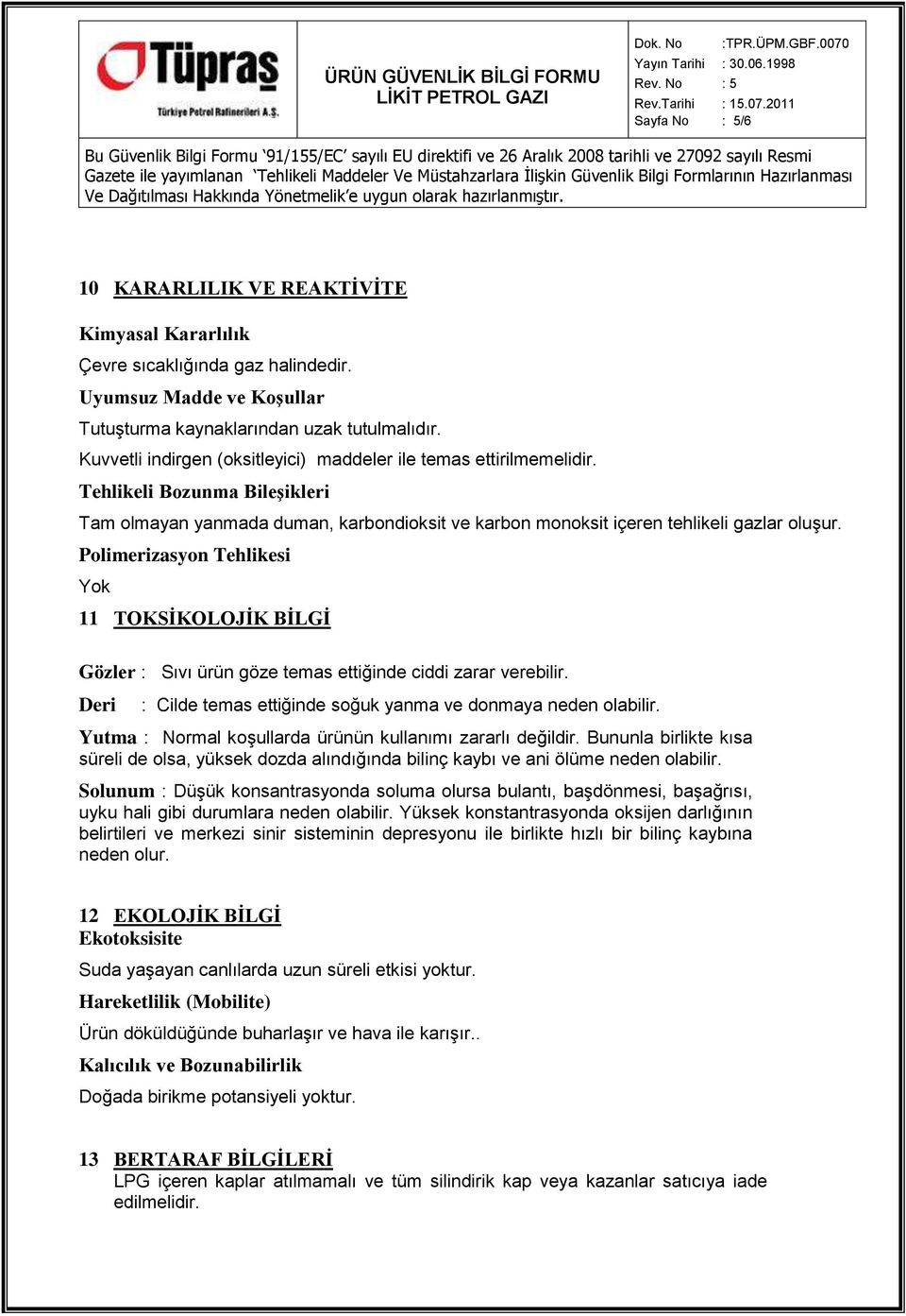 Polimerizasyon Tehlikesi Yok 11 TOKSİKOLOJİK BİLGİ Gözler : Sıvı ürün göze temas ettiğinde ciddi zarar verebilir. Deri : Cilde temas ettiğinde soğuk yanma ve donmaya neden olabilir.