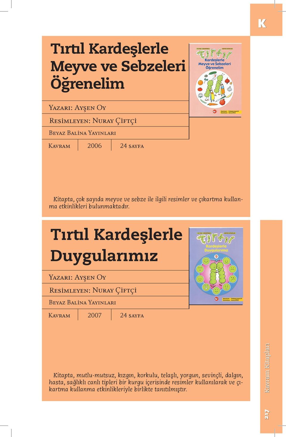 Tırtıl Kardeşlerle Duygularımız Yazarı: Ayşen Oy Resimleyen: Nuray Çiftçi Beyaz Balina Yayınları 2007 24 sayfa Kitapta, mutlu-mutsuz,