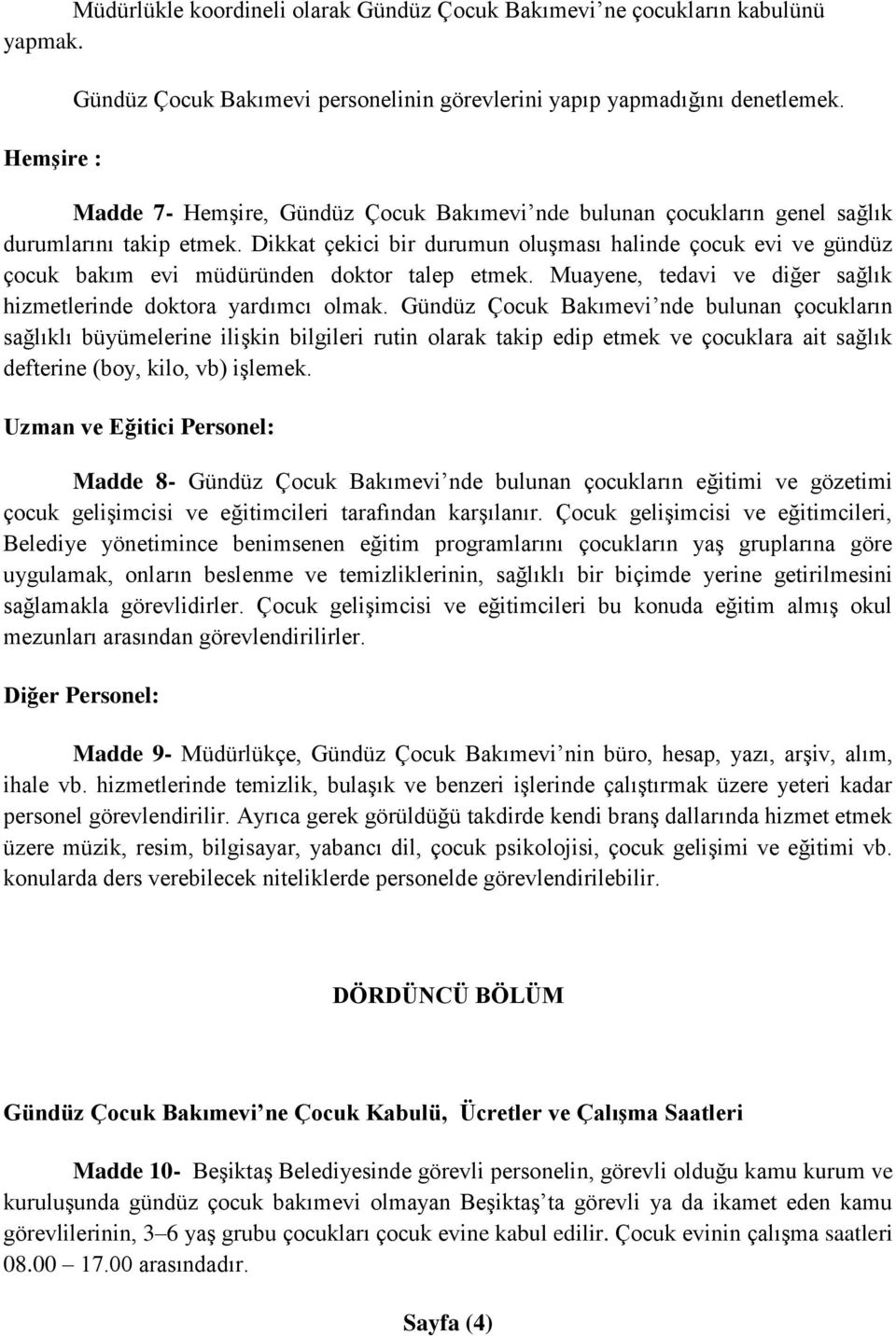 Dikkat çekici bir durumun oluşması halinde çocuk evi ve gündüz çocuk bakım evi müdüründen doktor talep etmek. Muayene, tedavi ve diğer sağlık hizmetlerinde doktora yardımcı olmak.