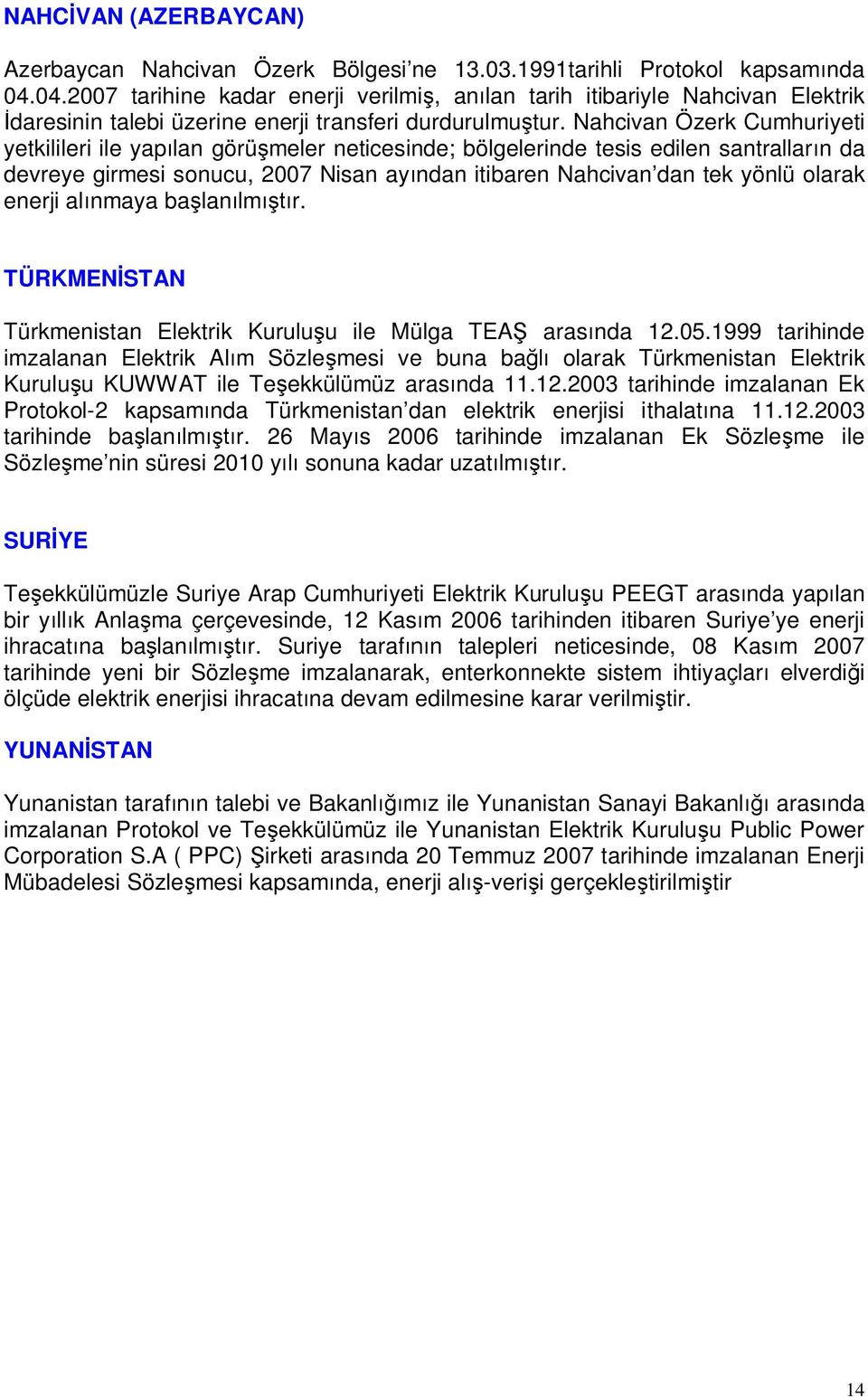 Nahcivan Özerk Cumhuriyeti yetkilileri ile yap lan görü meler neticesinde; bölgelerinde tesis edilen santrallar n da devreye girmesi sonucu, 2007 Nisan ay ndan itibaren Nahcivan dan tek yönlü olarak