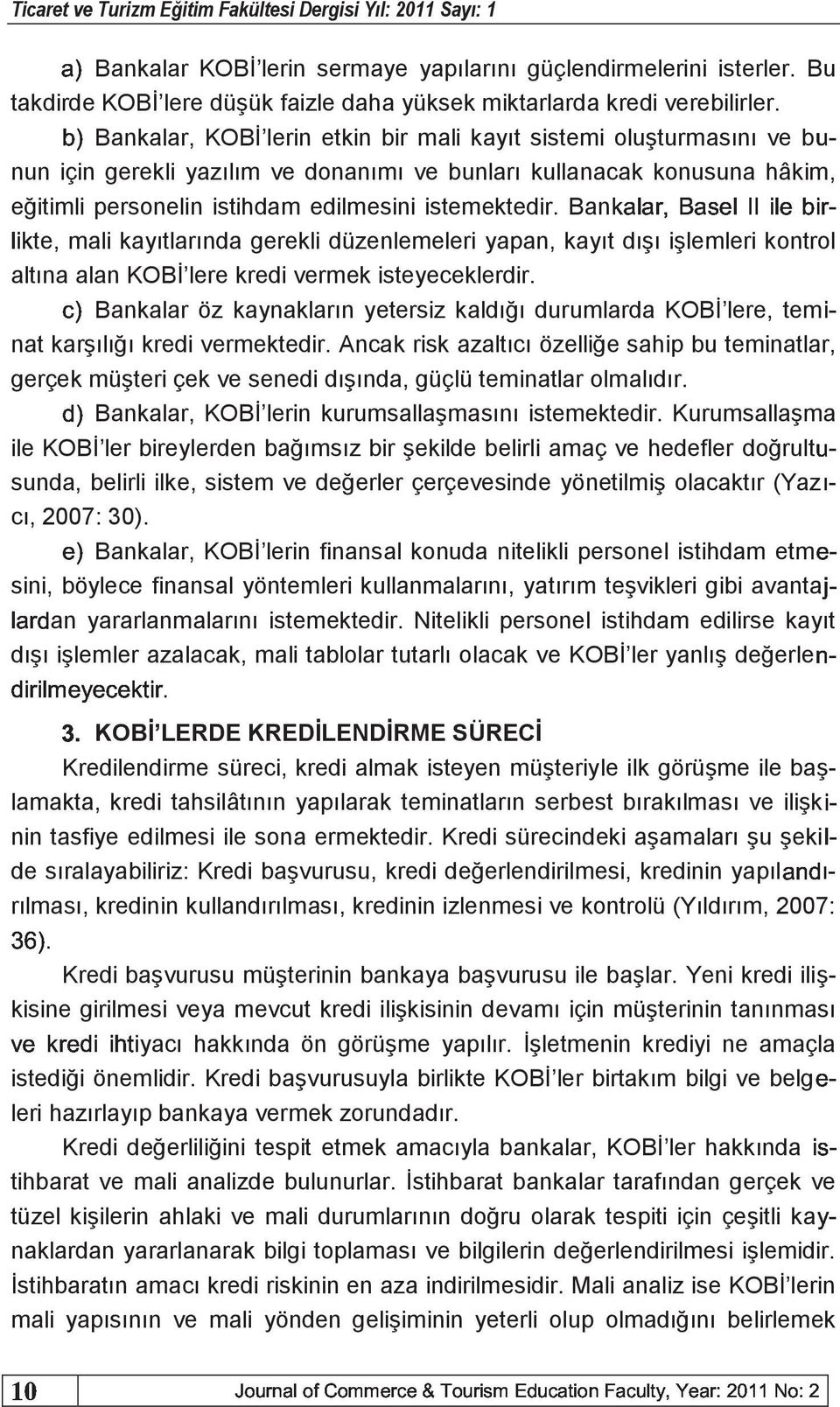 k Bankalar, KOBİ lerin etkin bir mali kayıt sistemi oluşturmasını ve nun için gerekli yazılım ve donanımı ve bunları kullanacak konusuna hâkim, eğitimli personelin istihdam edilmesini istemektedir.