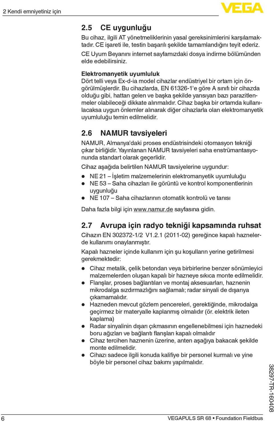 Bu cihazlarda, EN 61326-1'e göre A sınıfı bir cihazda olduğu gibi, hattan gelen ve başka şekilde yansıyan bazı parazitlenmeler olabileceği dikkate alınmalıdır.