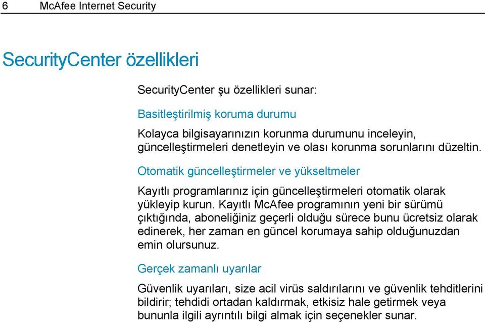 Kayıtlı McAfee programının yeni bir sürümü çıktığında, aboneliğiniz geçerli olduğu sürece bunu ücretsiz olarak edinerek, her zaman en güncel korumaya sahip olduğunuzdan emin olursunuz.