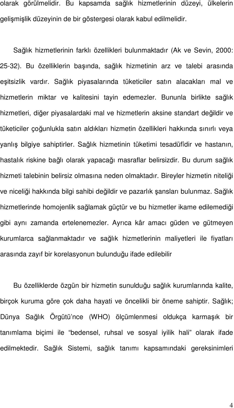 Sağlık piyasalarında tüketiciler satın alacakları mal ve hizmetlerin miktar ve kalitesini tayin edemezler.