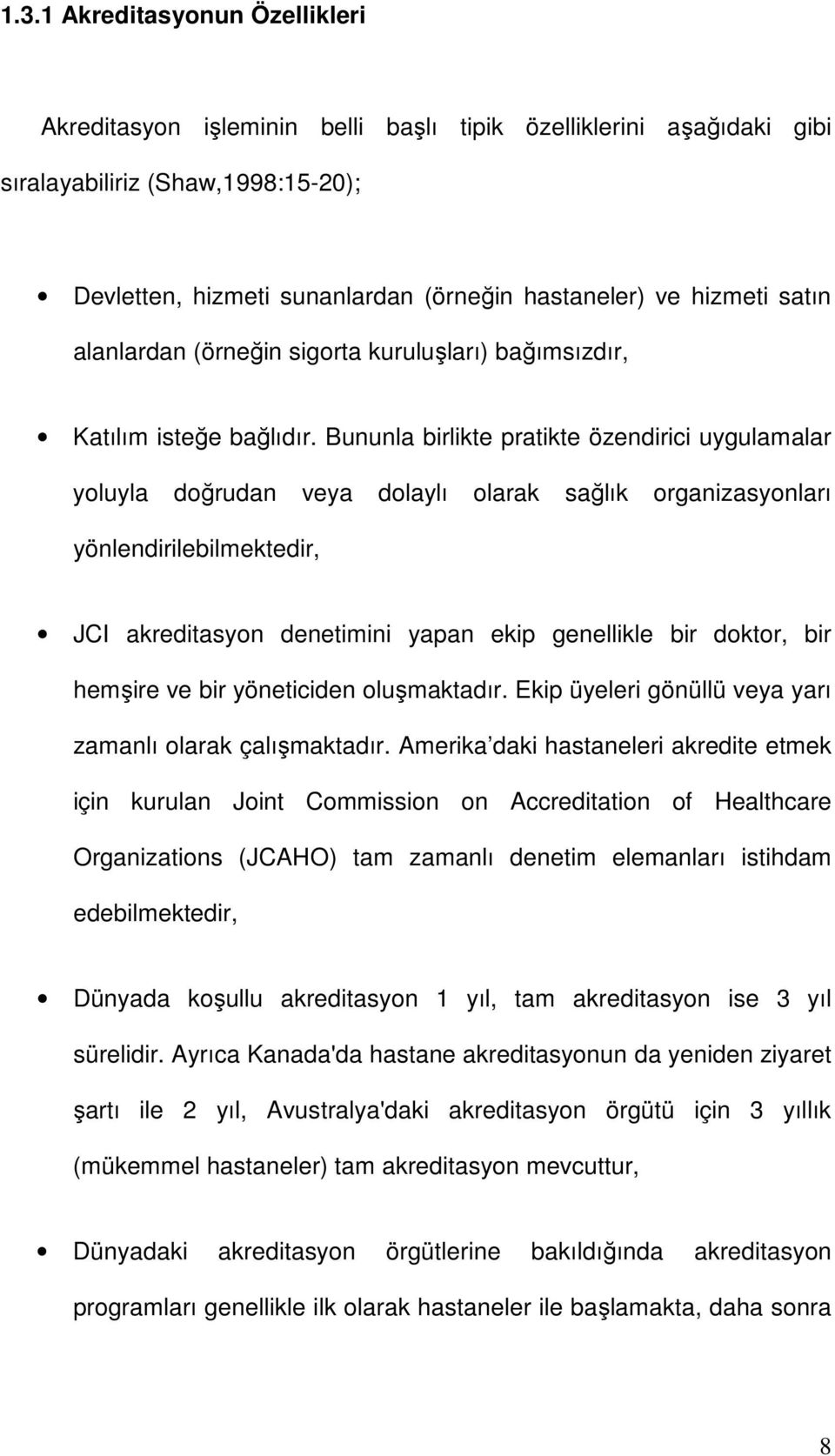 Bununla birlikte pratikte özendirici uygulamalar yoluyla doğrudan veya dolaylı olarak sağlık organizasyonları yönlendirilebilmektedir, JCI akreditasyon denetimini yapan ekip genellikle bir doktor,