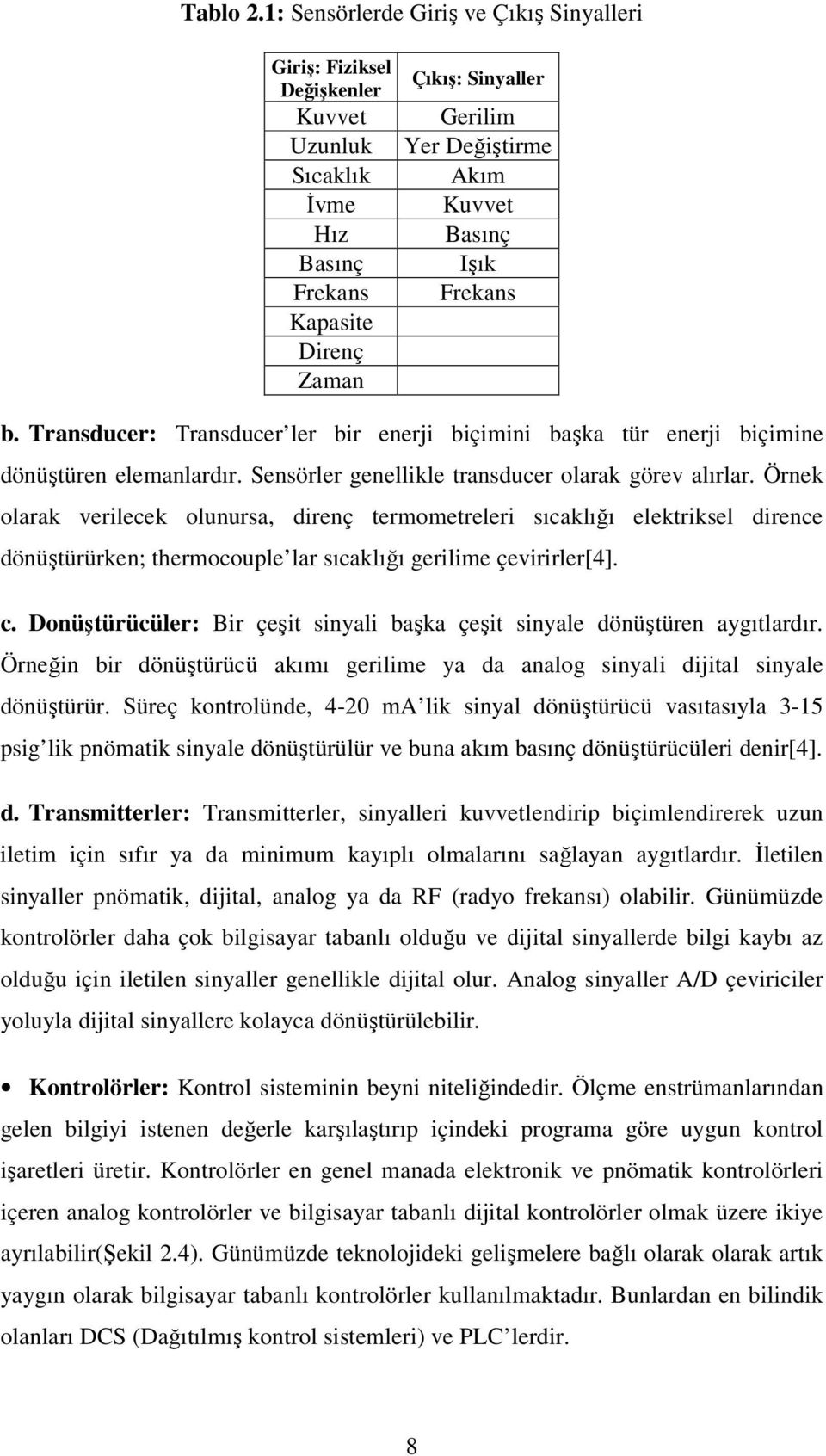 Işık Frekans b. Transducer: Transducer ler bir enerji biçimini başka tür enerji biçimine dönüştüren elemanlardır. Sensörler genellikle transducer olarak görev alırlar.