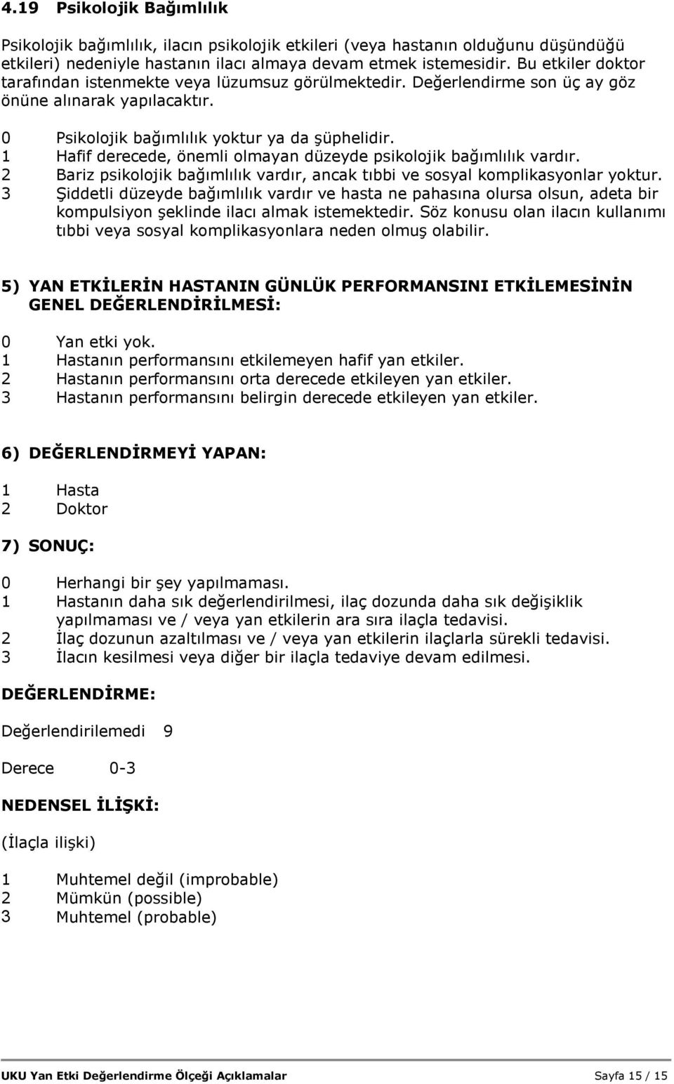 1 Hafif derecede, önemli olmayan düzeyde psikolojik bağımlılık vardır. 2 Bariz psikolojik bağımlılık vardır, ancak tıbbi ve sosyal komplikasyonlar yoktur.