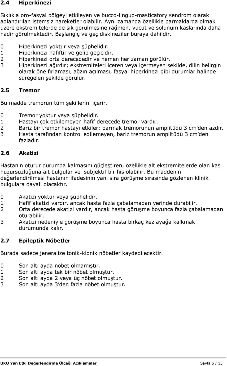 0 Hiperkinezi yoktur veya şüphelidir. 1 Hiperkinezi hafiftir ve gelip geçicidir. 2 Hiperkinezi orta derecededir ve hemen her zaman görülür.