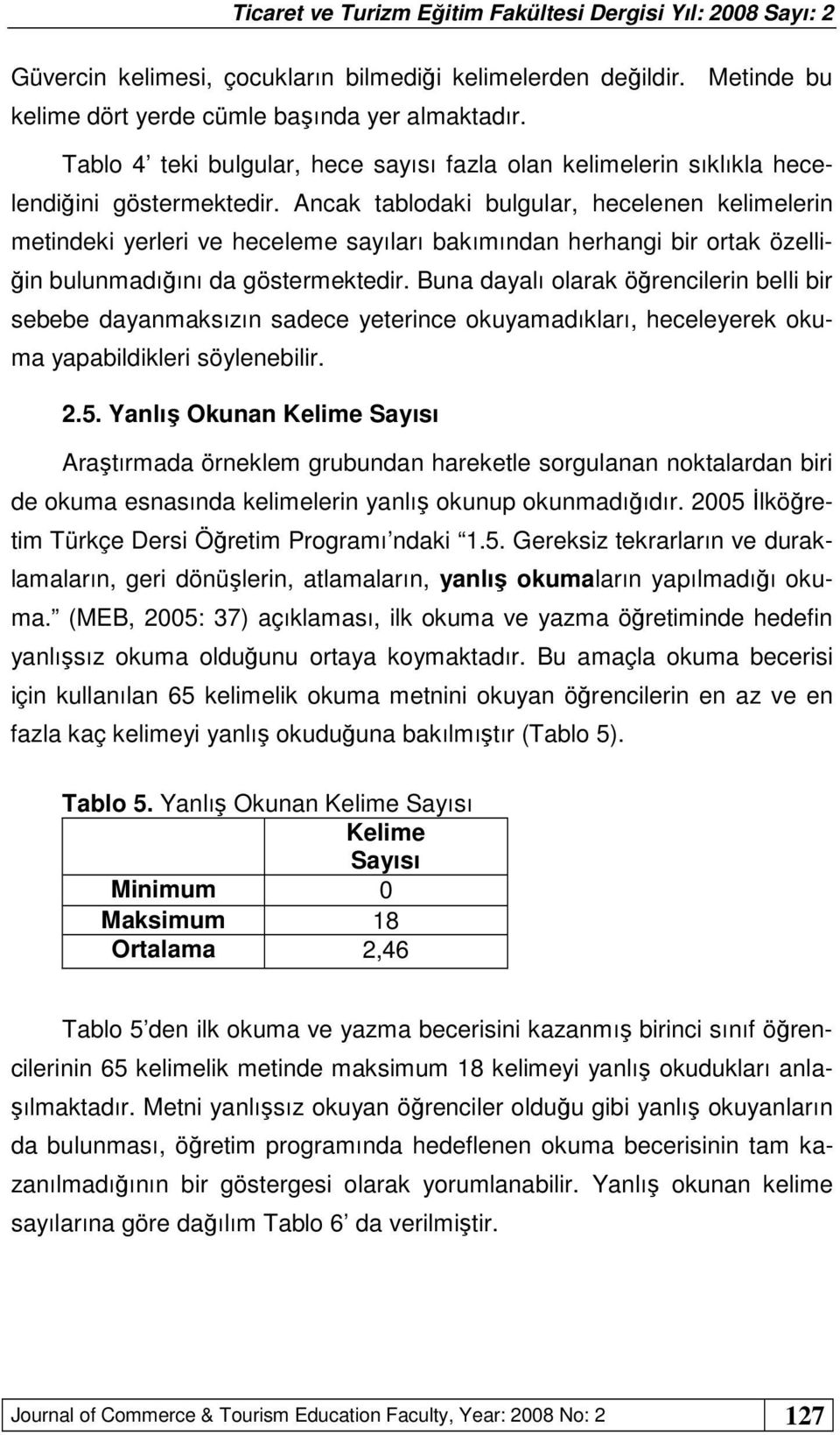 Ancak tablodaki bulgular, hecelenen kelimelerin metindeki yerleri ve heceleme sayıları bakımından herhangi bir ortak özelliğin bulunmadığını da göstermektedir.