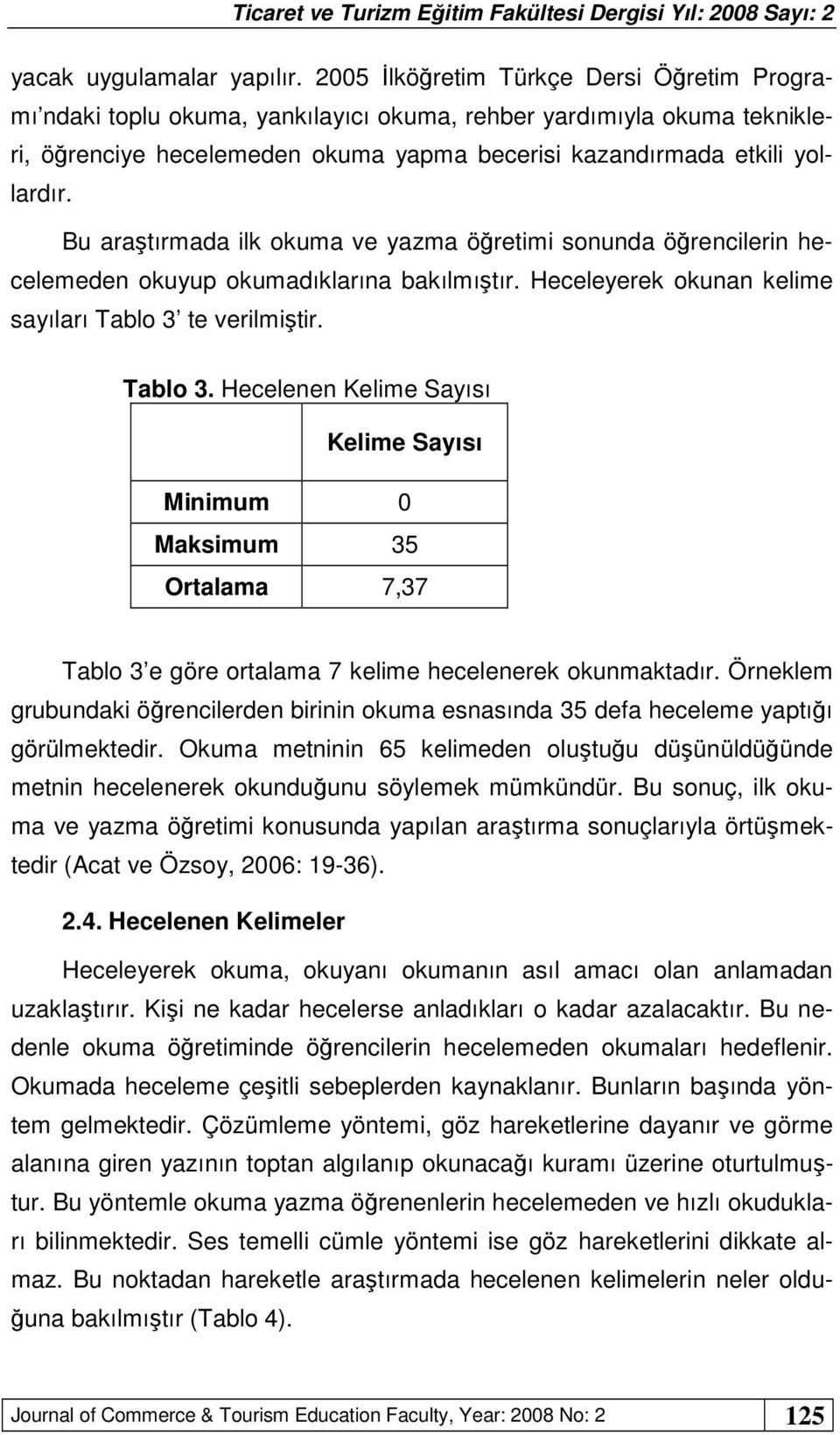 Bu araştırmada ilk okuma ve yazma öğretimi sonunda öğrencilerin hecelemeden okuyup okumadıklarına bakılmıştır. Heceleyerek okunan kelime sayıları Tablo 3 