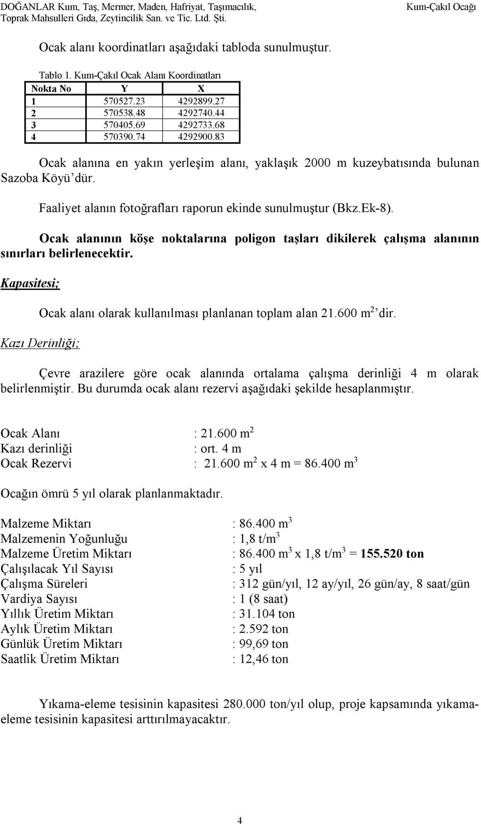 83 Ocak alanına en yakın yerleşim alanı, yaklaşık 2000 m kuzeybatısında bulunan Sazoba Köyü dür. Faaliyet alanın fotoğrafları raporun ekinde sunulmuştur (Bkz.Ek-8).