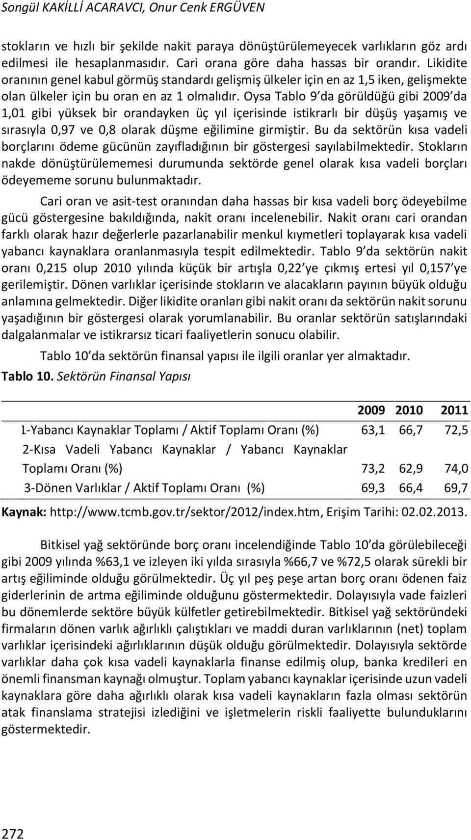 Oysa Tablo 9 da görüldüğü gibi 2009 da 1,01 gibi yüksek bir orandayken üç yıl içerisinde istikrarlı bir düşüş yaşamış ve sırasıyla 0,97 ve 0,8 olarak düşme eğilimine girmiştir.