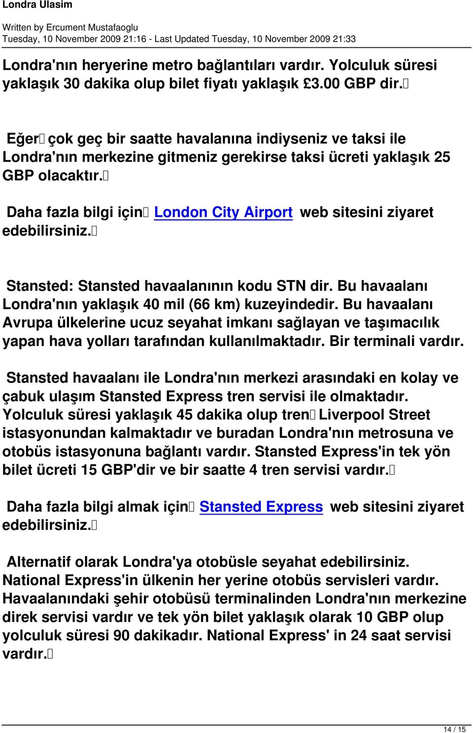 Daha fazla bilgi için London City Airport web sitesini ziyaret edebilirsiniz. Stansted: Stansted havaalanının kodu STN dir. Bu havaalanı Londra'nın yaklaşık 40 mil (66 km) kuzeyindedir.