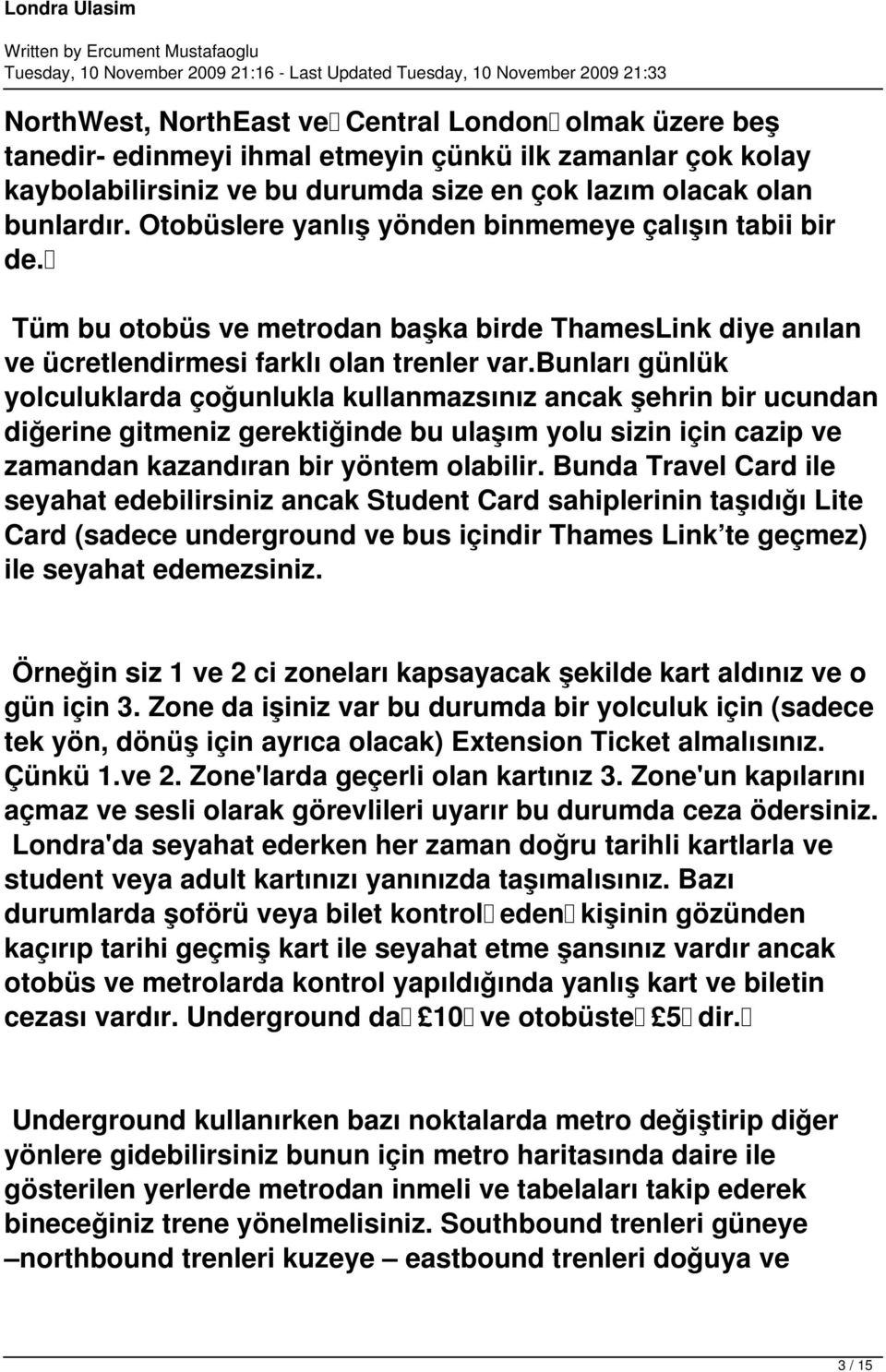 bunları günlük yolculuklarda çoğunlukla kullanmazsınız ancak şehrin bir ucundan diğerine gitmeniz gerektiğinde bu ulaşım yolu sizin için cazip ve zamandan kazandıran bir yöntem olabilir.