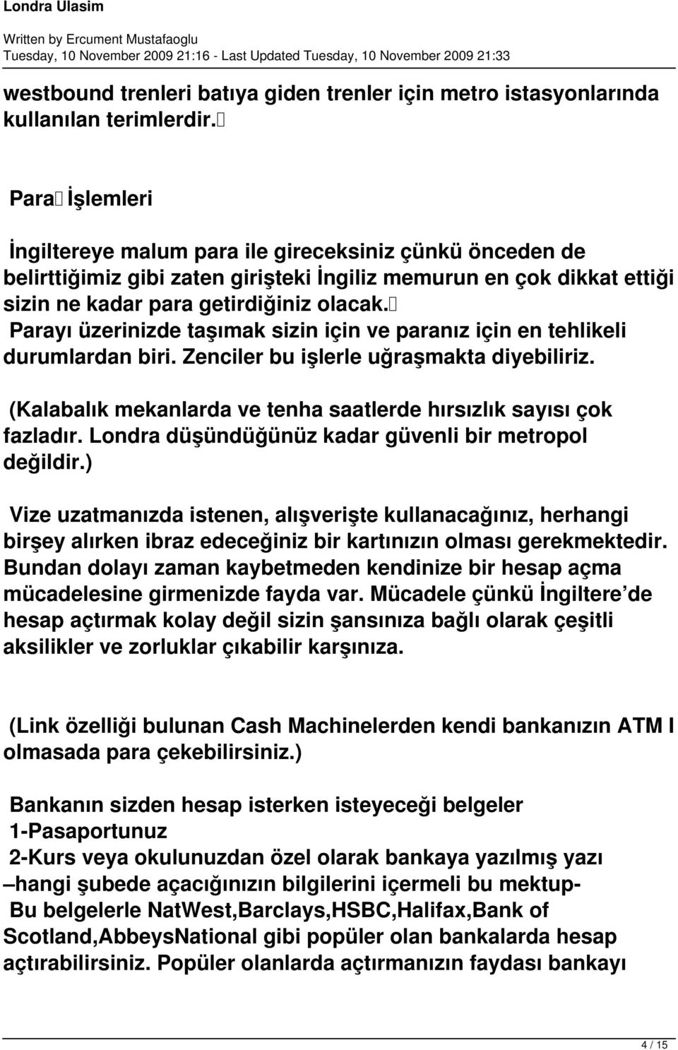 Parayı üzerinizde taşımak sizin için ve paranız için en tehlikeli durumlardan biri. Zenciler bu işlerle uğraşmakta diyebiliriz. (Kalabalık mekanlarda ve tenha saatlerde hırsızlık sayısı çok fazladır.